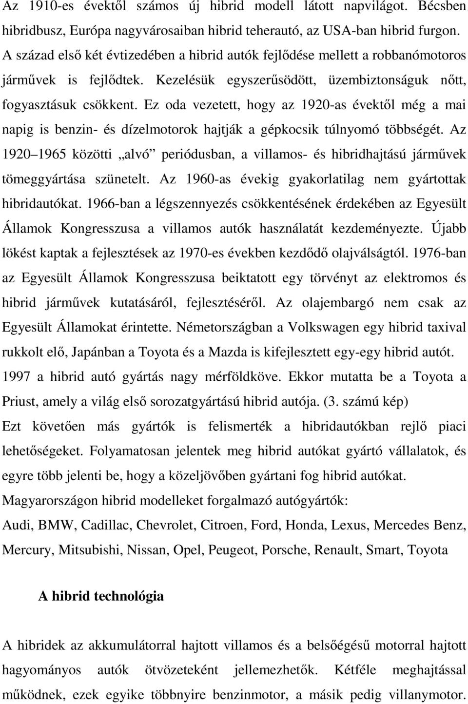 Ez oda vezetett, hogy az 1920-as évektől még a mai napig is benzin- és dízelmotorok hajtják a gépkocsik túlnyomó többségét.