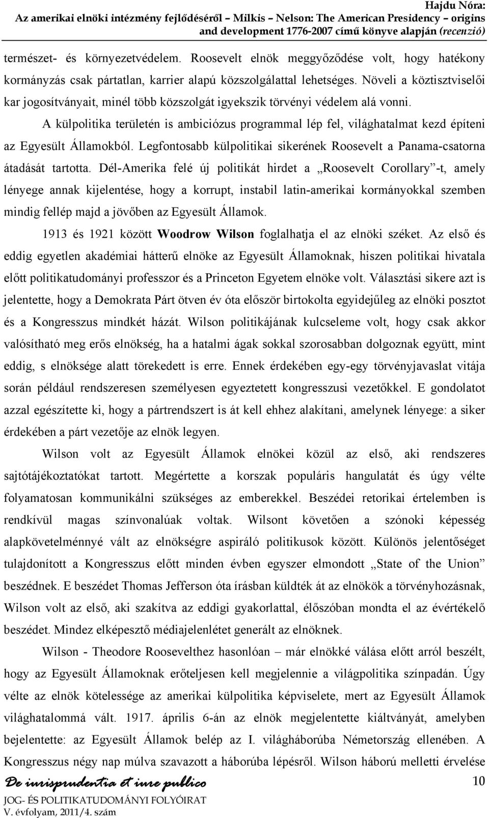 A külpolitika területén is ambiciózus programmal lép fel, világhatalmat kezd építeni az Egyesült Államokból. Legfontosabb külpolitikai sikerének Roosevelt a Panama-csatorna átadását tartotta.