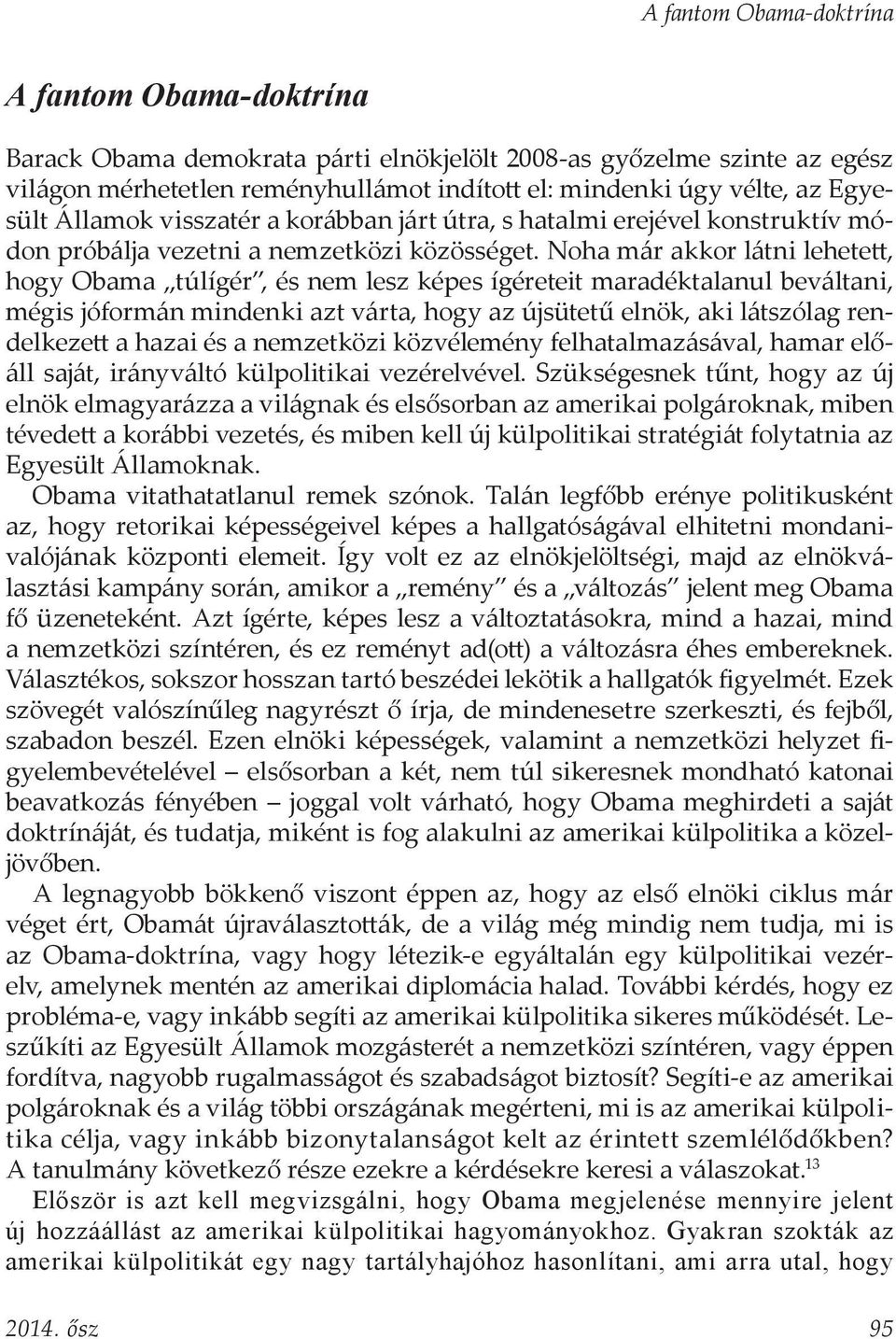 Noha már akkor látni lehetett, hogy Obama túlígér, és nem lesz képes ígéreteit maradéktalanul beváltani, mégis jóformán mindenki azt várta, hogy az újsütetű elnök, aki látszólag rendelkezett a hazai