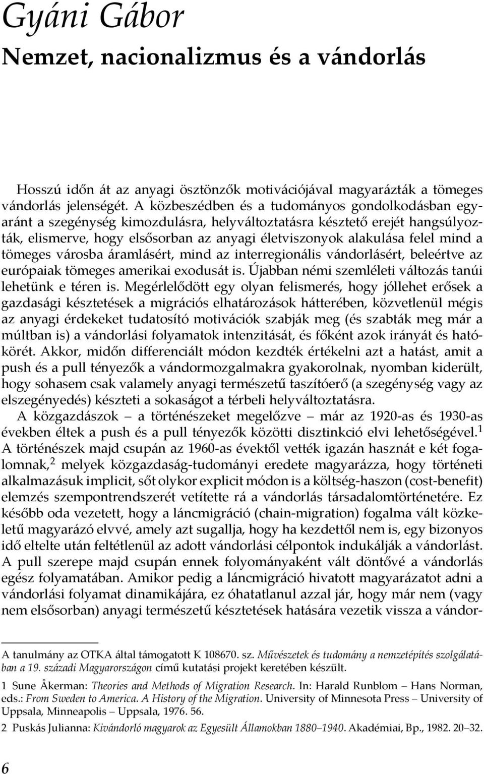 mind a tömeges városba áramlásért, mind az interregionális vándorlásért, beleértve az európaiak tömeges amerikai exodusát is. Újabban némi szemléleti változás tanúi lehetünk e téren is.