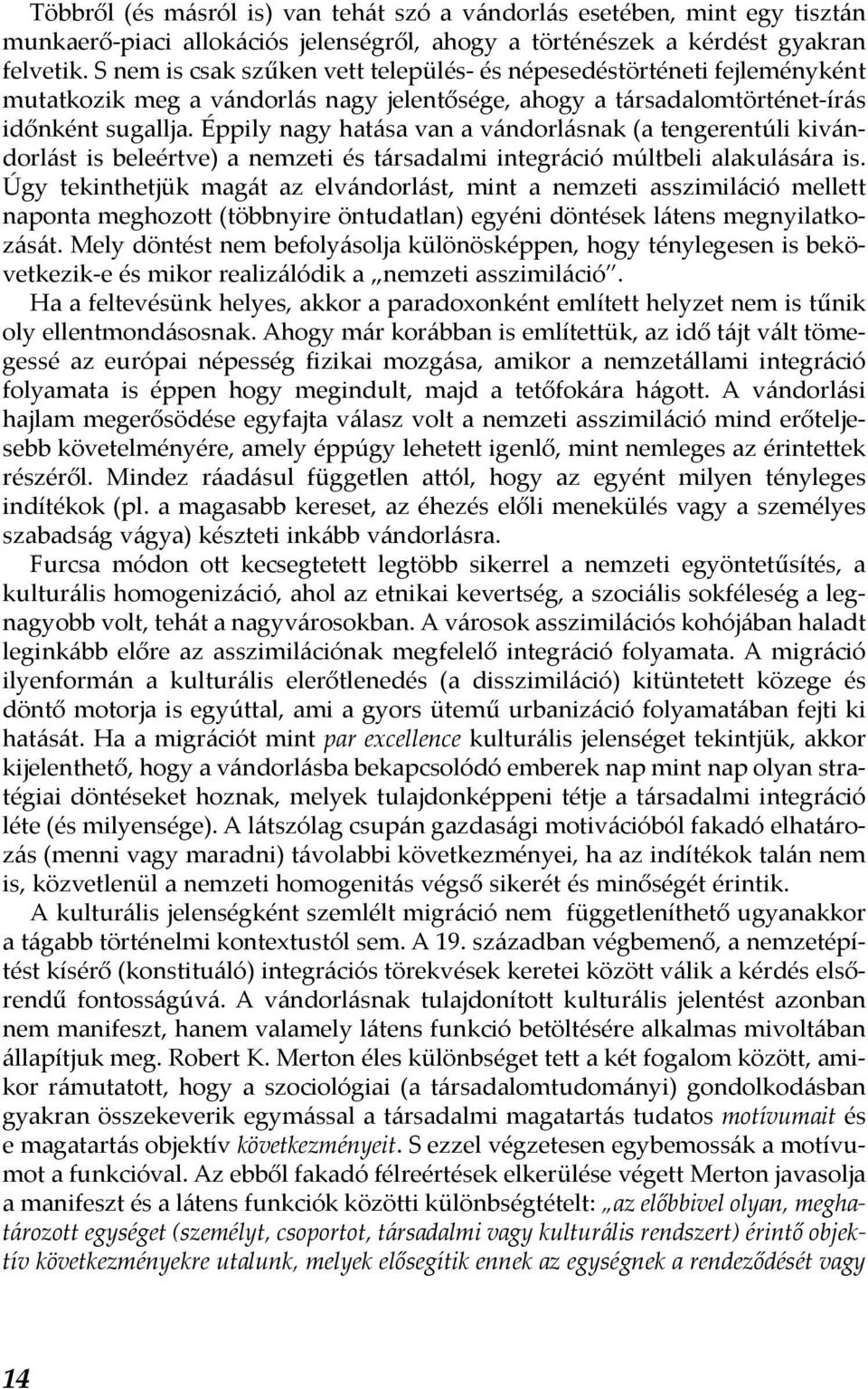 Éppily nagy hatása van a vándorlásnak (a tengerentúli kivándorlást is beleértve) a nemzeti és társadalmi integráció múltbeli alakulására is.