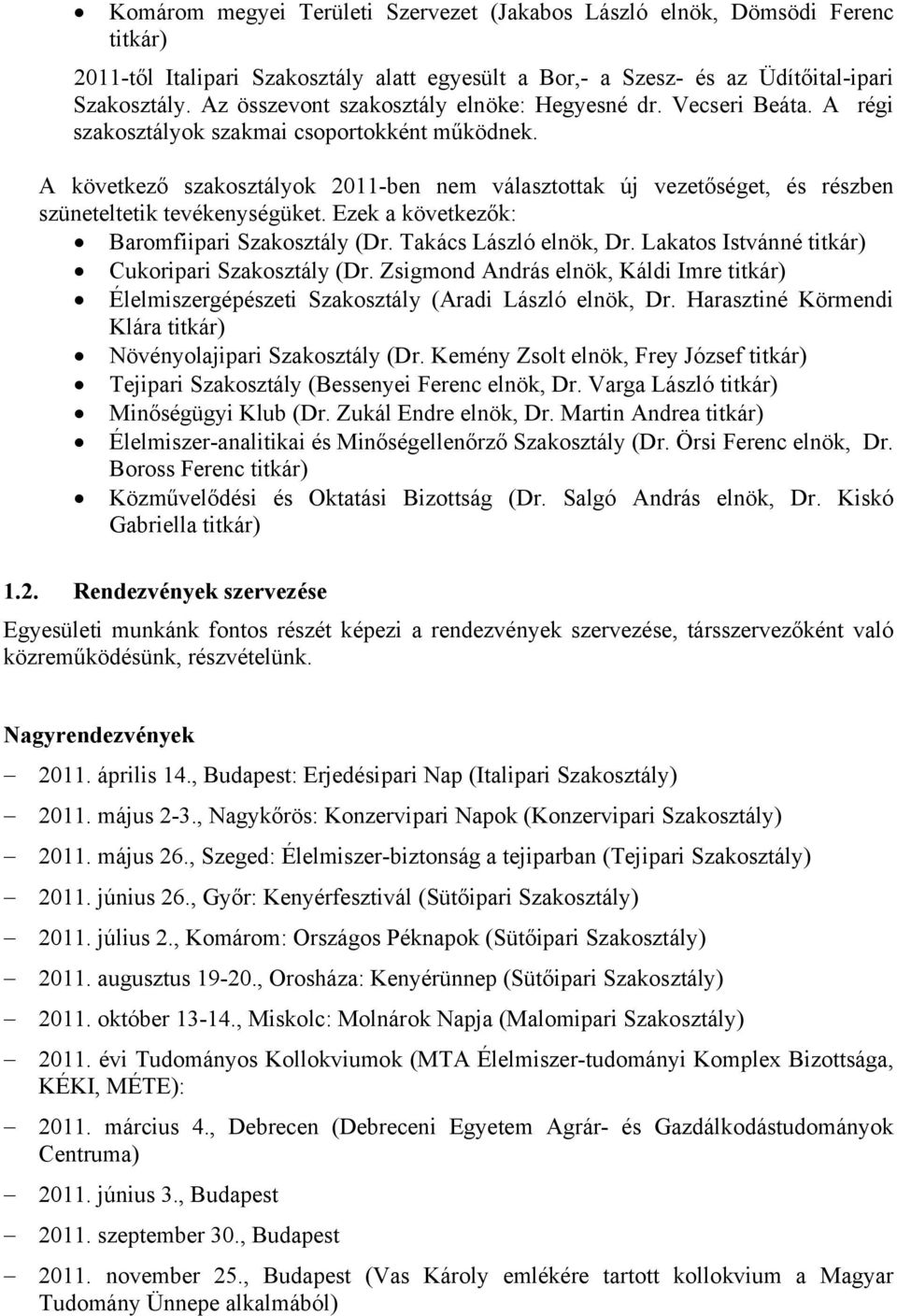 A következő szakosztályok 2011-ben nem választottak új vezetőséget, és részben szüneteltetik tevékenységüket. Ezek a következők: Baromfiipari Szakosztály (Dr. Takács László elnök, Dr.