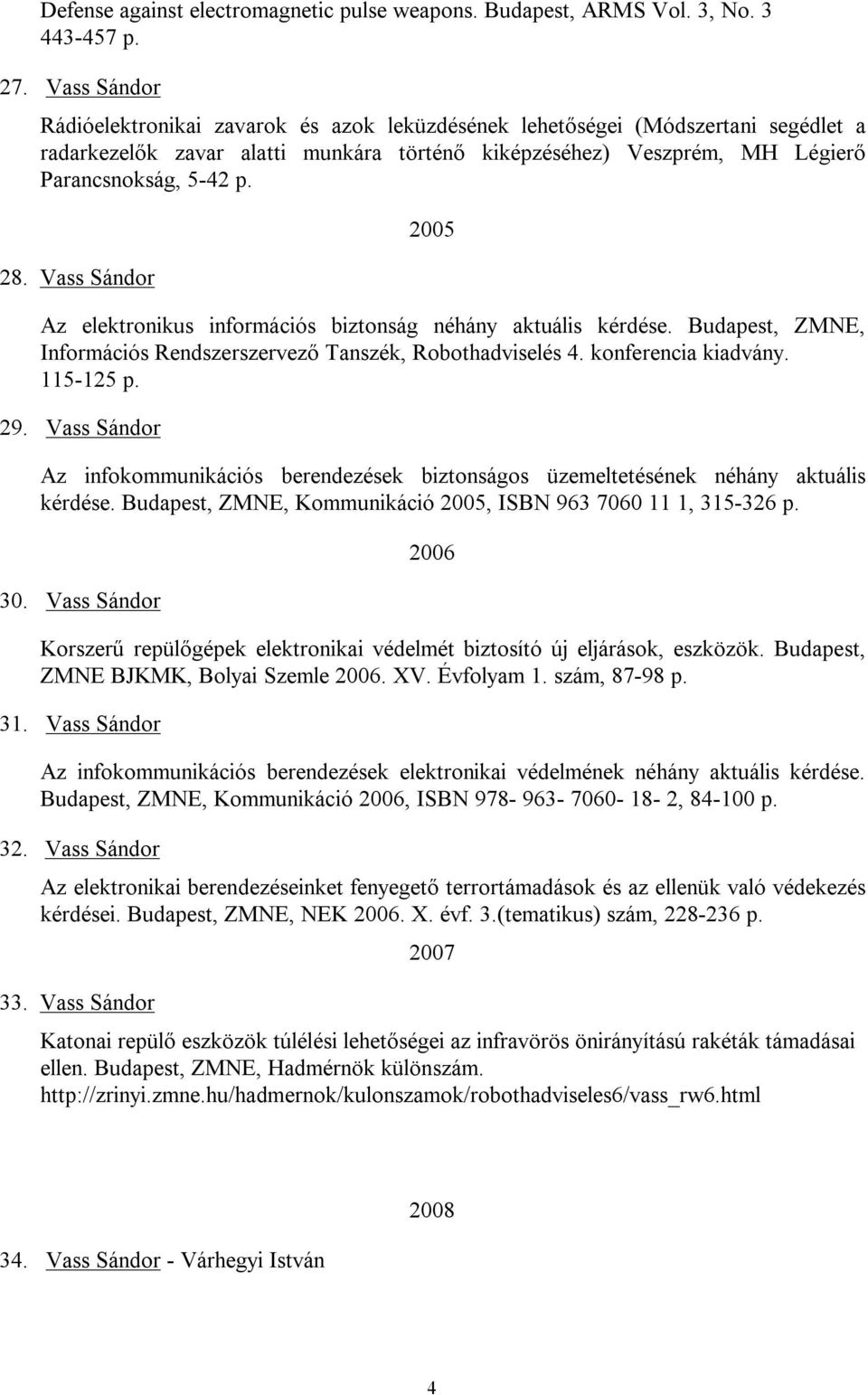 Vass Sándor 2005 Az elektronikus információs biztonság néhány aktuális kérdése. Budapest, ZMNE, Információs Rendszerszervező Tanszék, Robothadviselés 4. konferencia kiadvány. 115-125 p. 29.