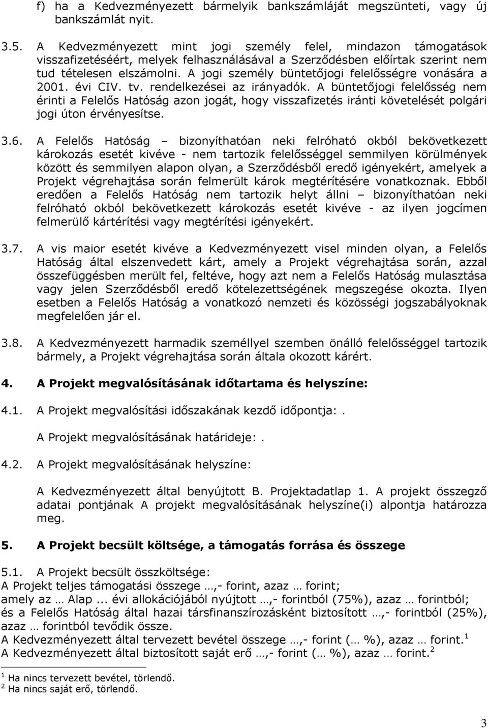 A jogi személy büntetőjogi felelősségre vonására a 2001. évi CIV. tv. rendelkezései az irányadók.