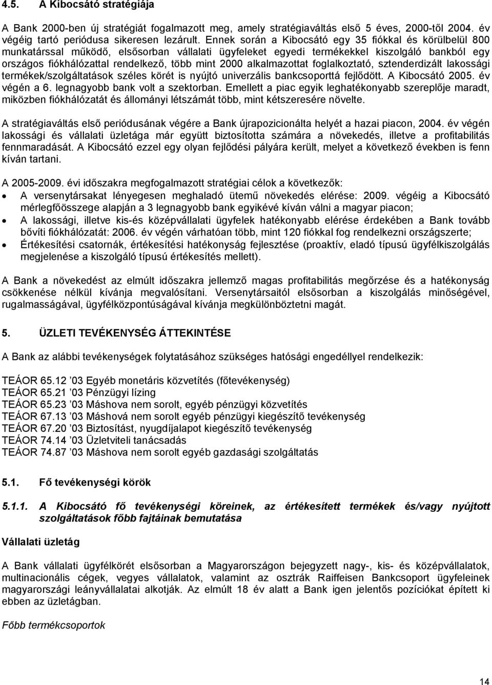 2000 alkalmazottat foglalkoztató, sztenderdizált lakossági termékek/szolgáltatások széles körét is nyújtó univerzális bankcsoporttá fejlődött. A Kibocsátó 2005. év végén a 6.