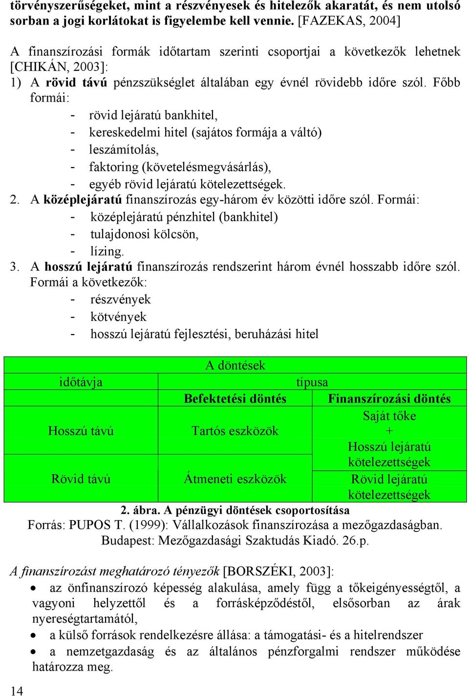 Főbb formái: - rövid lejáratú bankhitel, - kereskedelmi hitel (sajátos formája a váltó) - leszámítolás, - faktoring (követelésmegvásárlás), - egyéb rövid lejáratú kötelezettségek. 2.