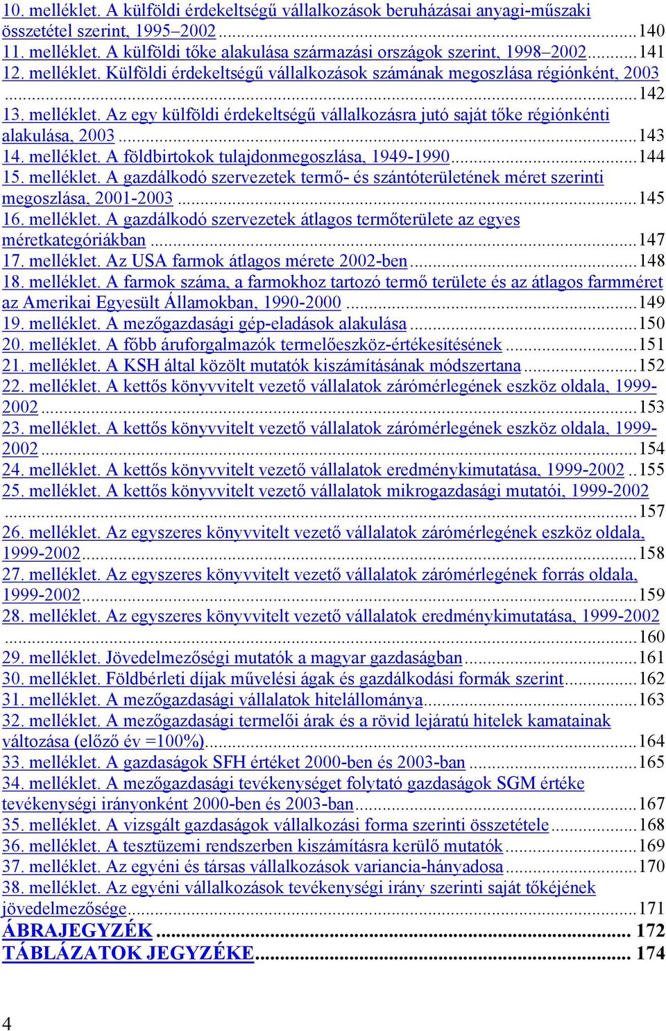 ..143 14. melléklet. A földbirtokok tulajdonmegoszlása, 1949-1990...144 15. melléklet. A gazdálkodó szervezetek termő- és szántóterületének méret szerinti megoszlása, 2001-2003...145 16. melléklet. A gazdálkodó szervezetek átlagos termőterülete az egyes méretkategóriákban.