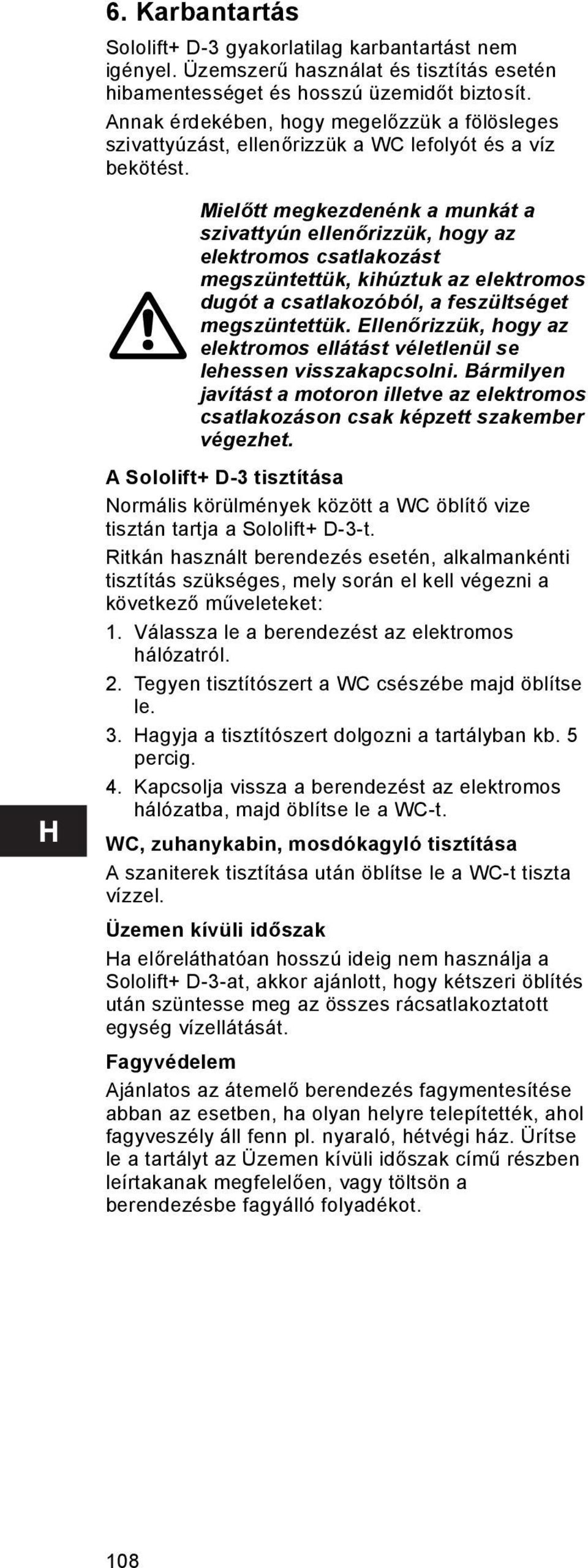 Mielőtt megkezdenénk a munkát a szivattyún ellenőrizzük, hogy az elektromos csatlakozást megszüntettük, kihúztuk az elektromos dugót a csatlakozóból, a feszültséget megszüntettük.