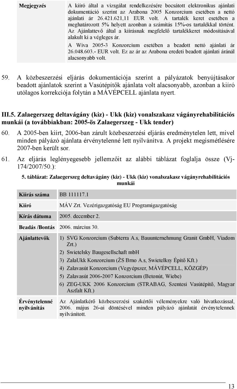 A Wiva 2005-3 Konzorcium esetében a beadott nettó ajánlati ár 26.048.603.- EUR volt. Ez az ár az Arabona eredeti beadott ajánlati áránál alacsonyabb volt. 59.