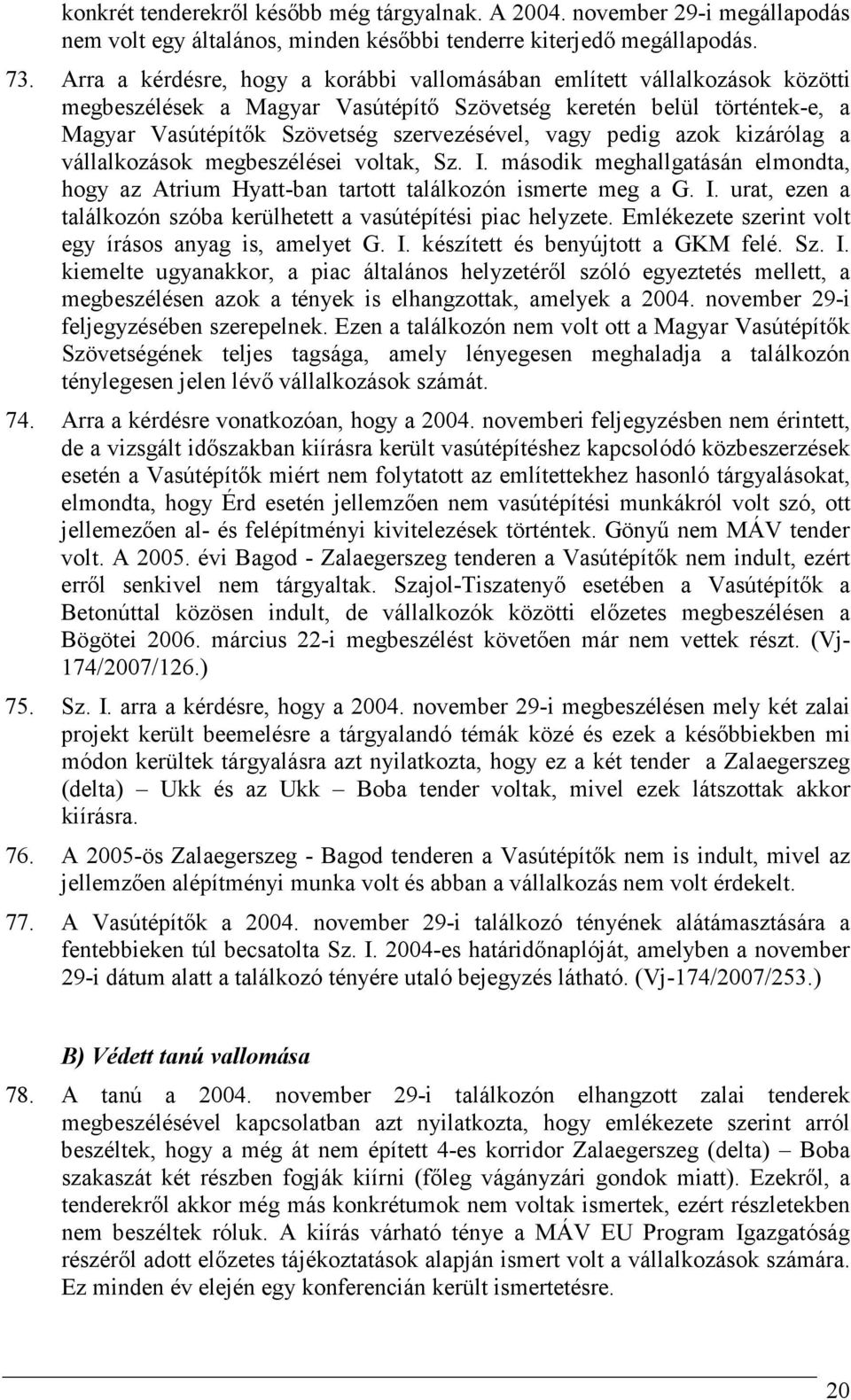 pedig azok kizárólag a vállalkozások megbeszélései voltak, Sz. I. második meghallgatásán elmondta, hogy az Atrium Hyatt-ban tartott találkozón ismerte meg a G. I. urat, ezen a találkozón szóba kerülhetett a vasútépítési piac helyzete.