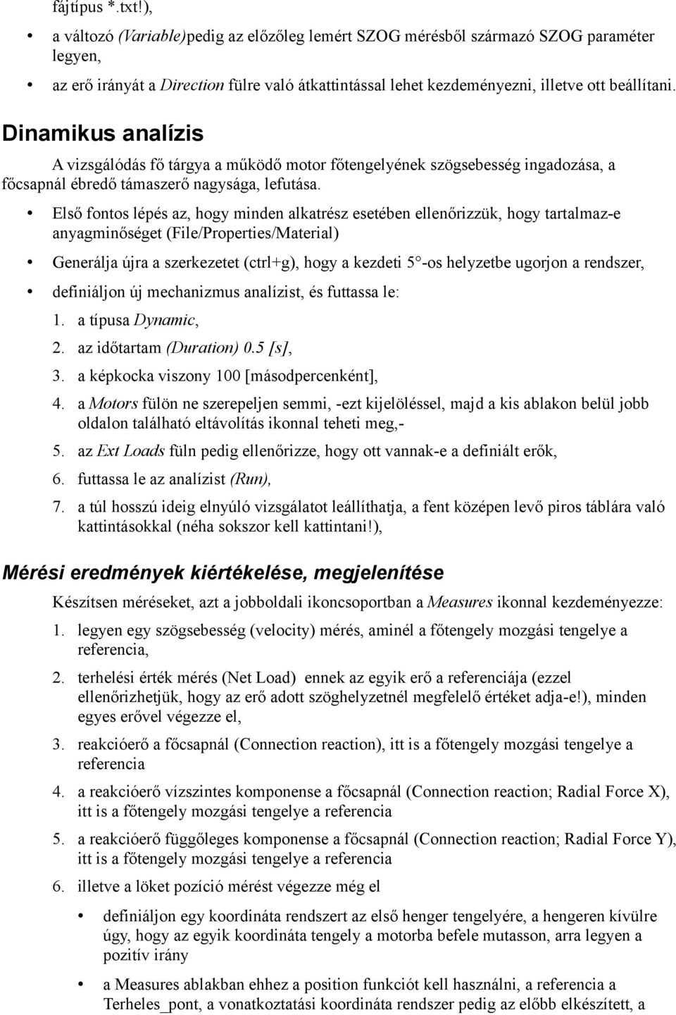 Dinamikus analízis A vizsgálódás fő tárgya a működő motor főtengelyének szögsebesség ingadozása, a főcsapnál ébredő támaszerő nagysága, lefutása.