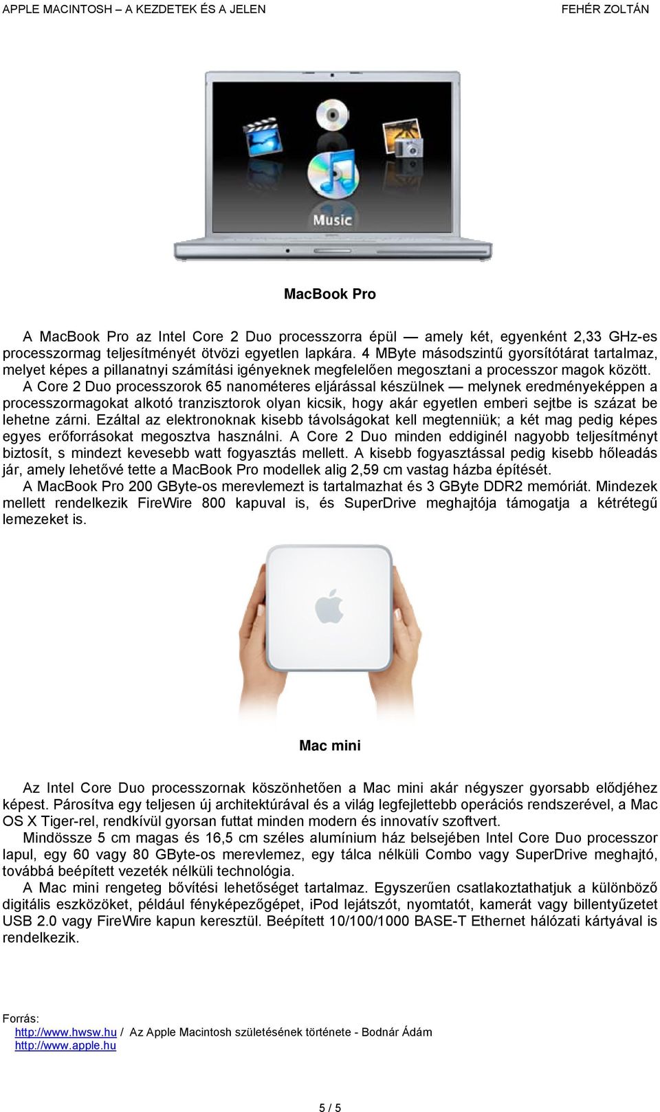 A Core 2 Duo processzorok 65 nanométeres eljárással készülnek melynek eredményeképpen a processzormagokat alkotó tranzisztorok olyan kicsik, hogy akár egyetlen emberi sejtbe is százat be lehetne