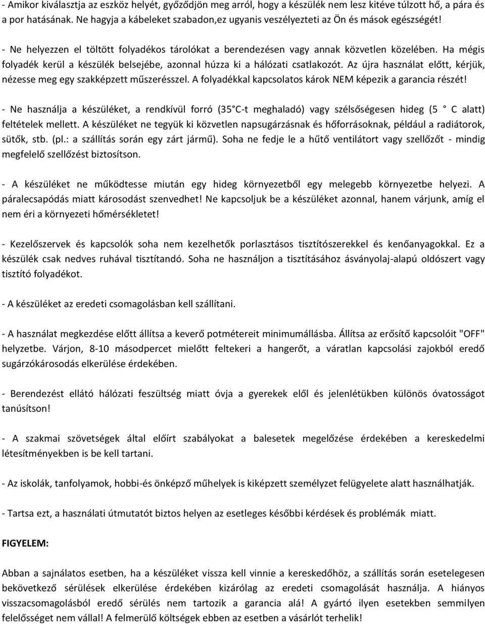 Ha mégis folyadék kerül a készülék belsejébe, azonnal húzza ki a hálózati csatlakozót. Az újra használat előtt, kérjük, nézesse meg egy szakképzett műszerésszel.