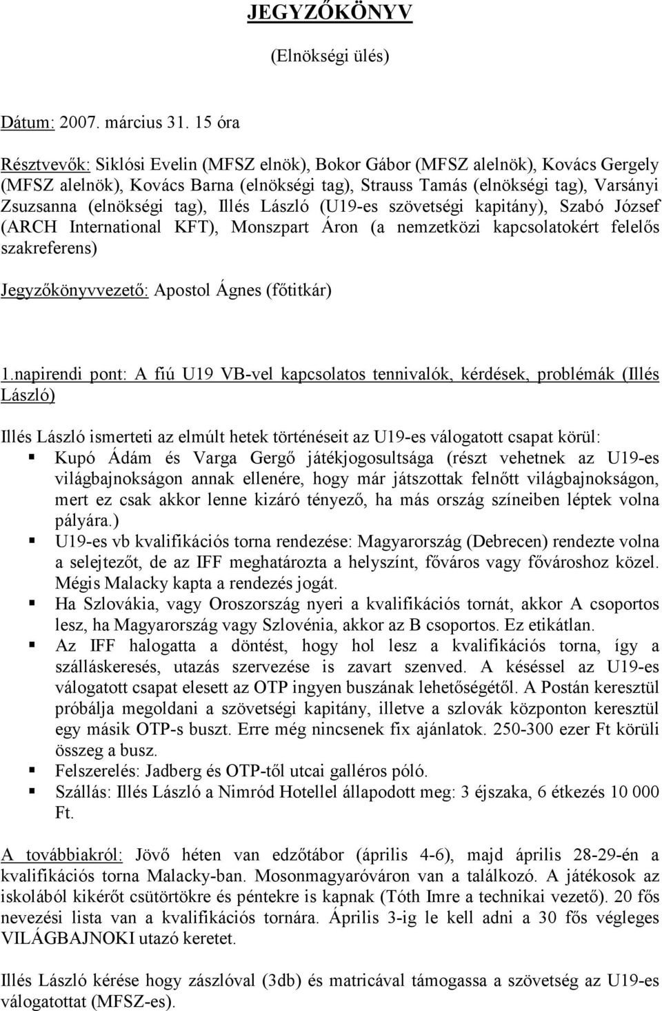 tag), Illés László (U19-es szövetségi kapitány), Szabó József (ARCH International KFT), Monszpart Áron (a nemzetközi kapcsolatokért felelıs szakreferens) Jegyzıkönyvvezetı: Apostol Ágnes (fıtitkár) 1.