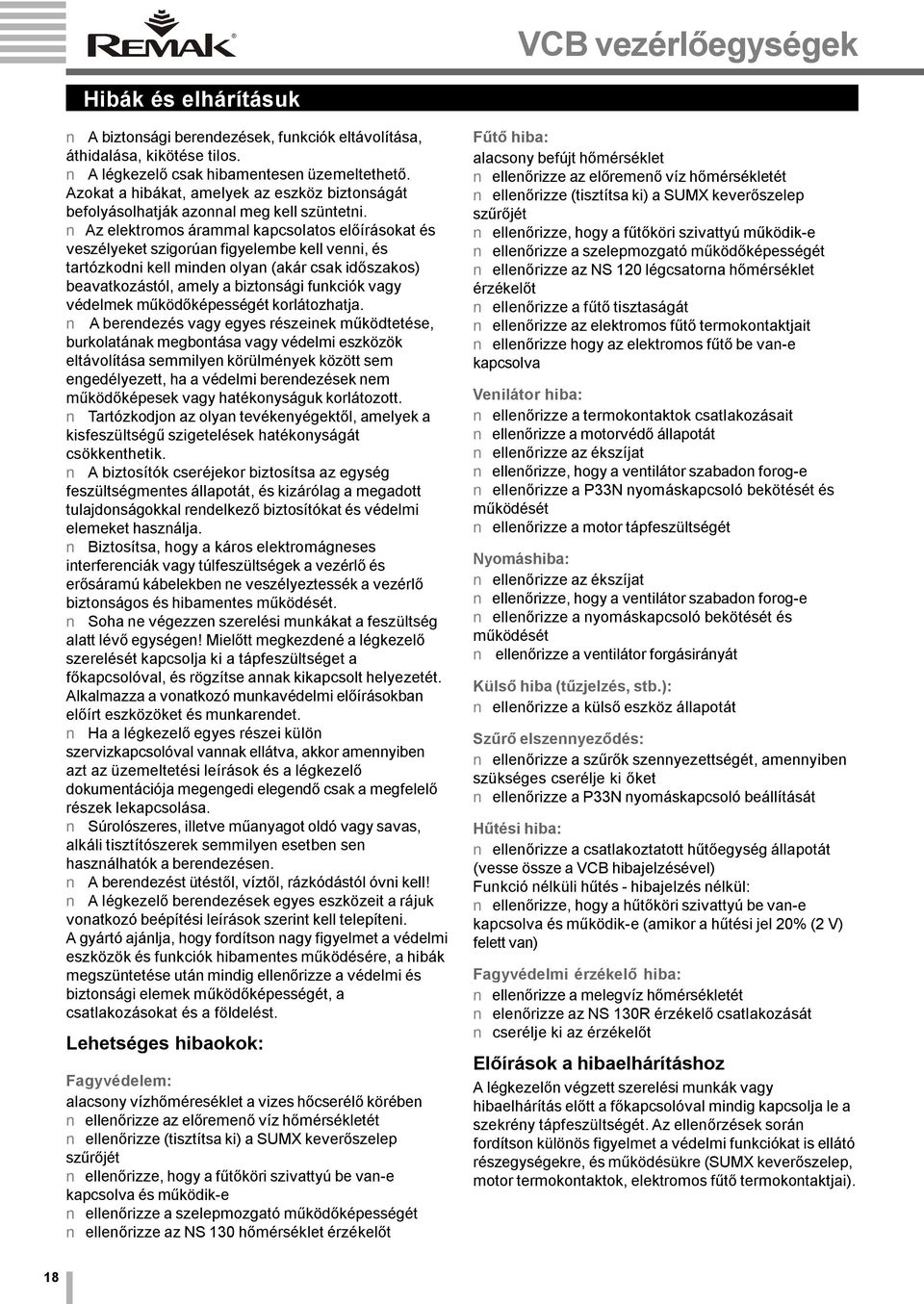 Az elektroos áraal kapcsolatos előírásokat és veszélyeket szigorúan figyelebe kell venni, és tartózkodni kell inden olyan (akár csak időszakos) beavatkozástól, aely a biztonsági funkciók vagy védelek