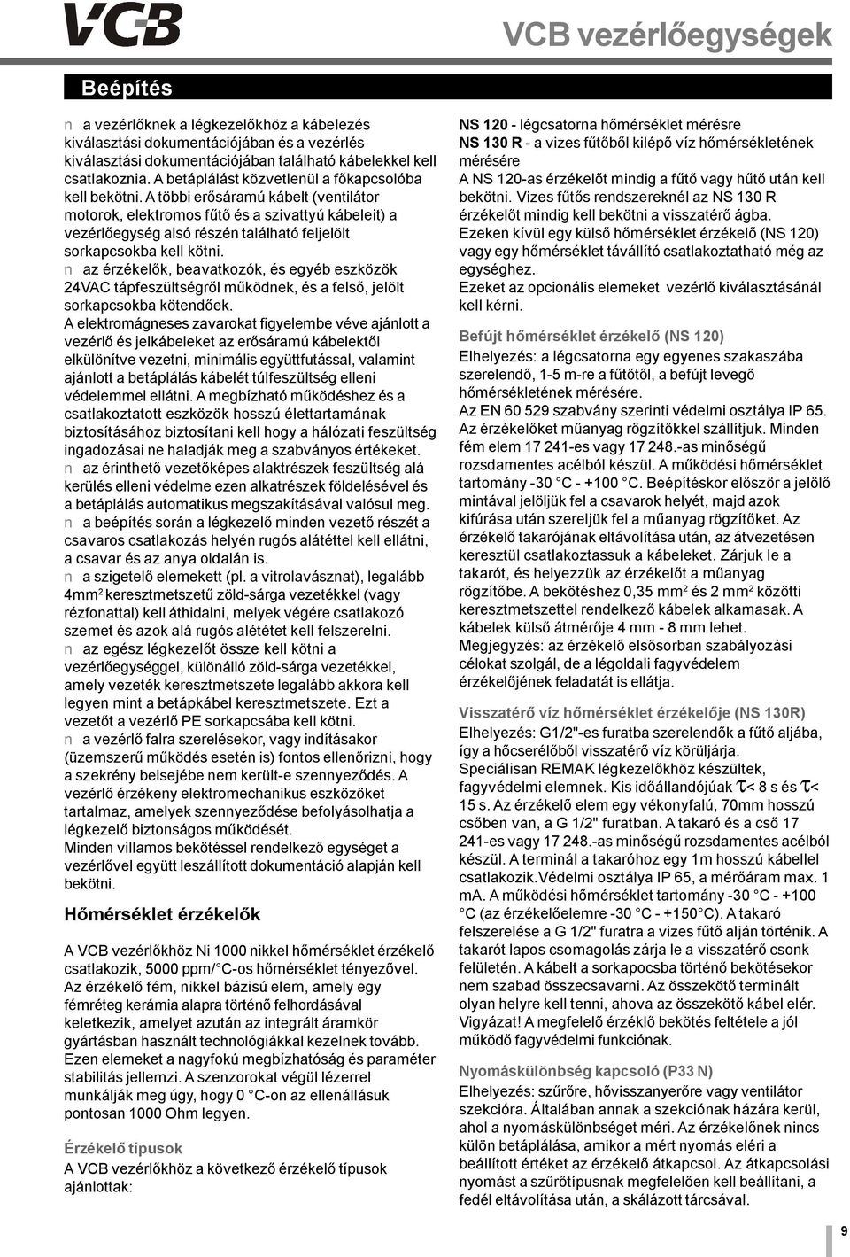 A többi erősáraú kábelt (ventilátor otorok, elektroos fűtő és a szivattyú kábeleit) a vezérlőegység alsó részén található feljelölt sorkapcsokba kell kötni.