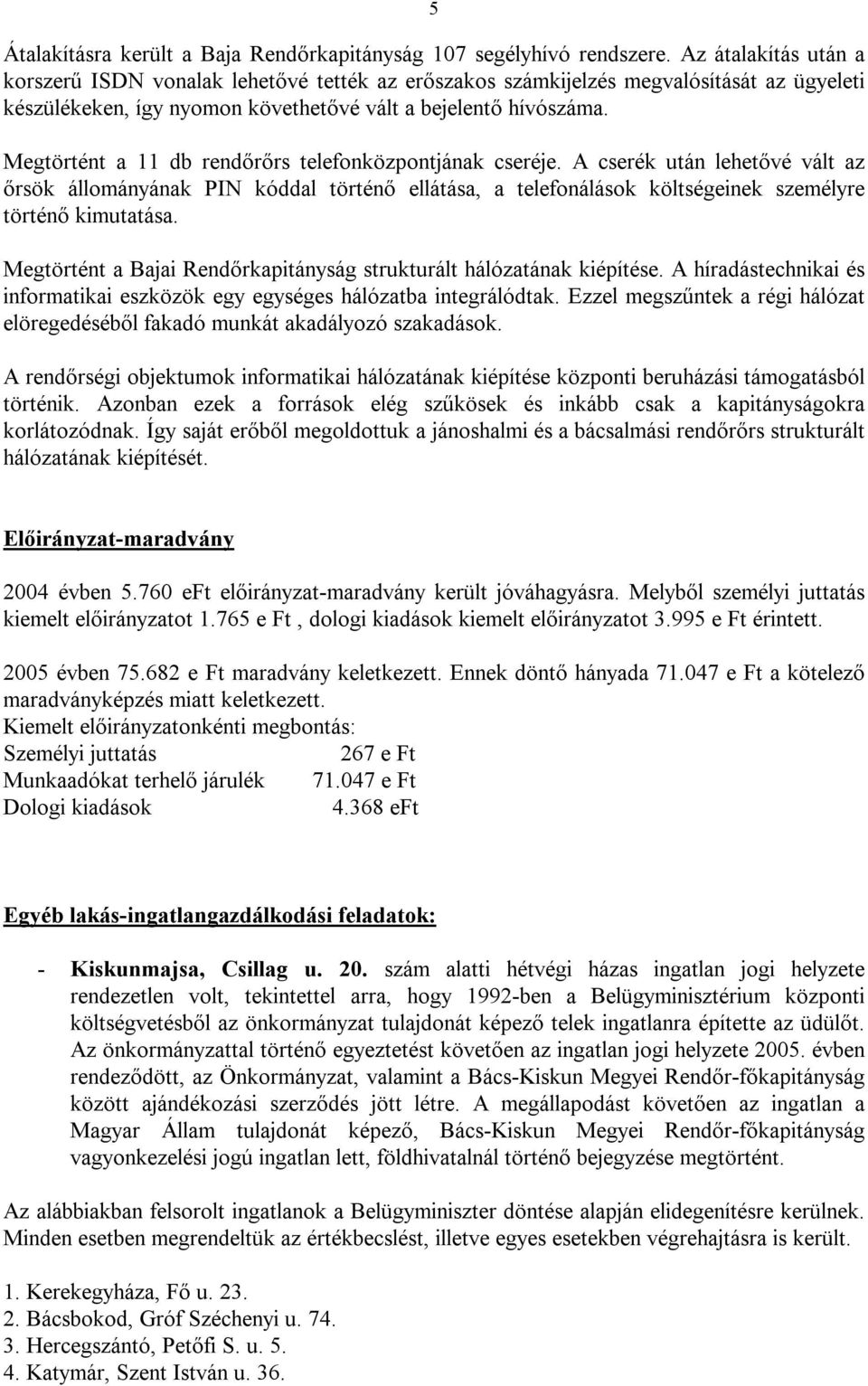 Megtörtént a 11 db rendőrőrs telefonközpontjának cseréje. A cserék után lehetővé vált az őrsök állományának PIN kóddal történő ellátása, a telefonálások költségeinek személyre történő kimutatása.