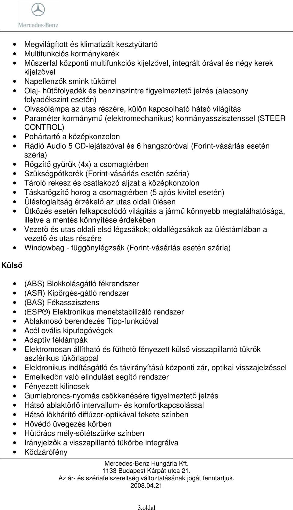 kormányasszisztenssel (STEER CONTROL) Pohártartó a középkonzolon Rádió Audio 5 CD-lejátszóval és 6 hangszóróval (Forint-vásárlás esetén széria) Rögzítı győrők (4x) a csomagtérben Szükségpótkerék