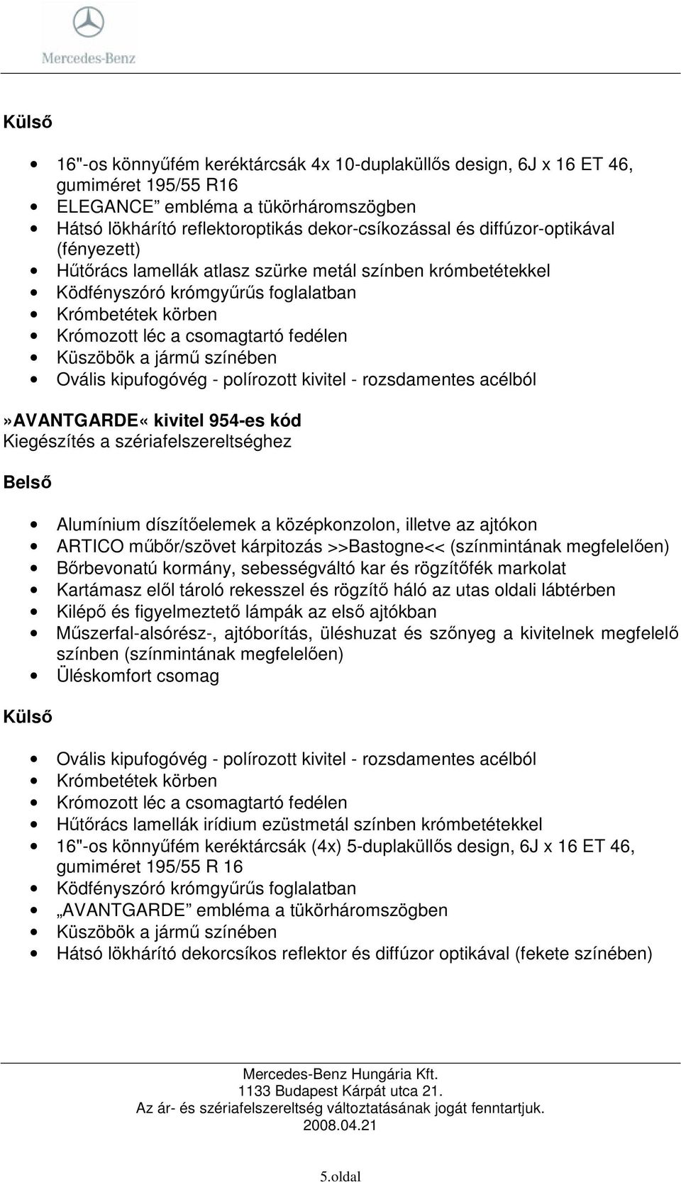 színében Ovális kipufogóvég - polírozott kivitel - rozsdamentes acélból»avantgarde«kivitel 954-es kód Kiegészítés a szériafelszereltséghez Alumínium díszítıelemek a középkonzolon, illetve az ajtókon