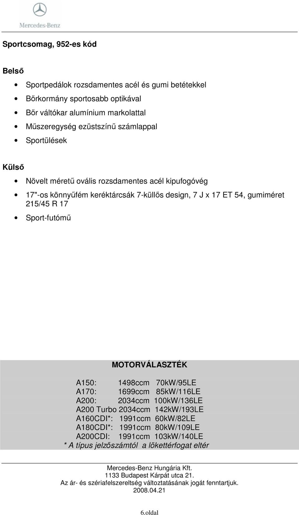 7 J x 17 ET 54, gumiméret 215/45 R 17 Sport-futómő MOTORVÁLASZTÉK A150: 1498ccm 70kW/95LE A170: 1699ccm 85kW/116LE A200: 2034ccm 100kW/136LE A200