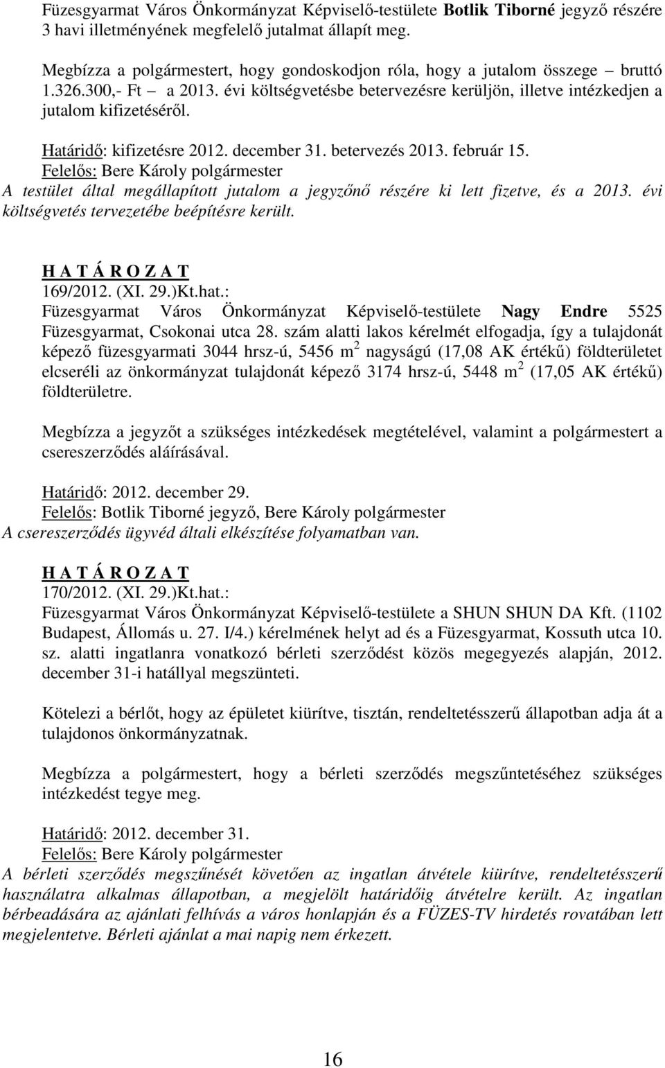 Határidő: kifizetésre 2012. december 31. betervezés 2013. február 15. A testület által megállapított jutalom a jegyzőnő részére ki lett fizetve, és a 2013.