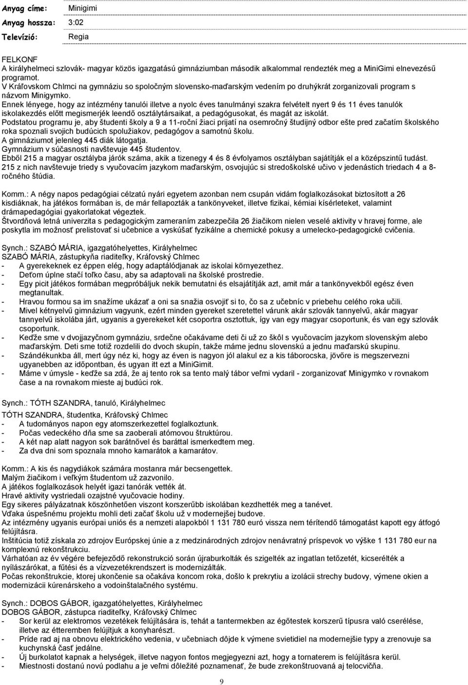 Ennek lényege, hogy az intézmény tanulói illetve a nyolc éves tanulmányi szakra felvételt nyert 9 és 11 éves tanulók iskolakezdés előtt megismerjék leendő osztálytársaikat, a pedagógusokat, és magát