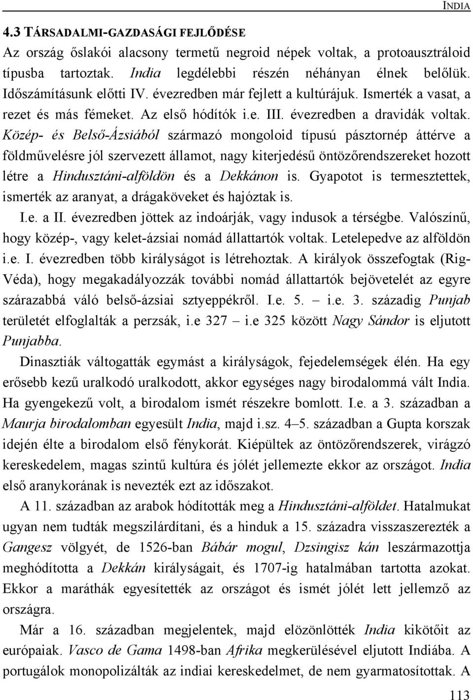 Közép- és Belső-Ázsiából származó mongoloid típusú pásztornép áttérve a földművelésre jól szervezett államot, nagy kiterjedésű öntözőrendszereket hozott létre a Hindusztáni-alföldön és a Dekkánon is.