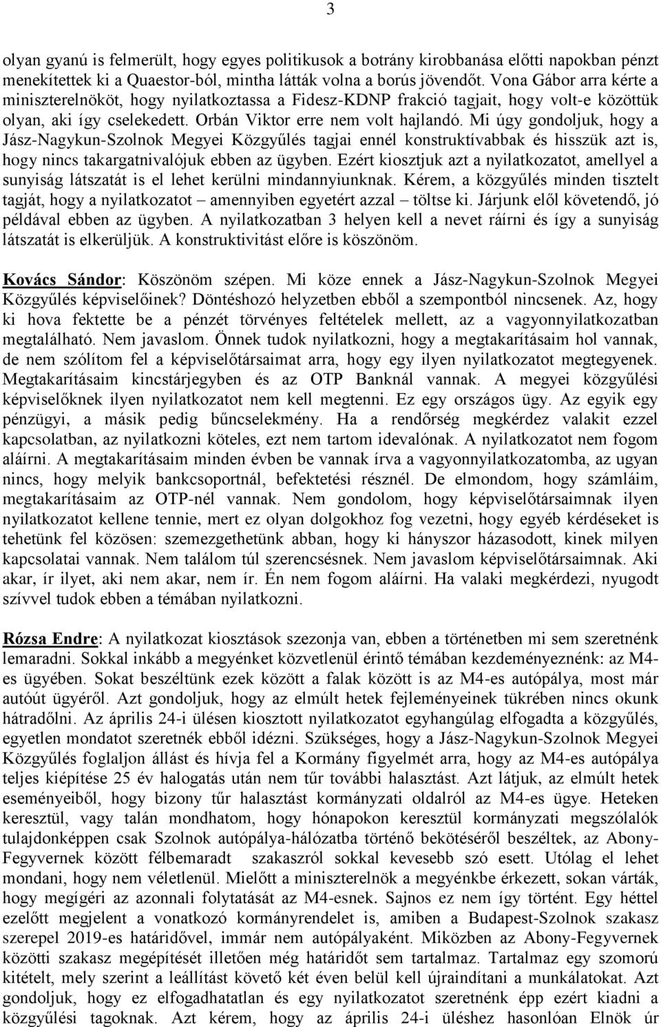 Mi úgy gondoljuk, hogy a Jász-Nagykun-Szolnok Megyei Közgyűlés tagjai ennél konstruktívabbak és hisszük azt is, hogy nincs takargatnivalójuk ebben az ügyben.