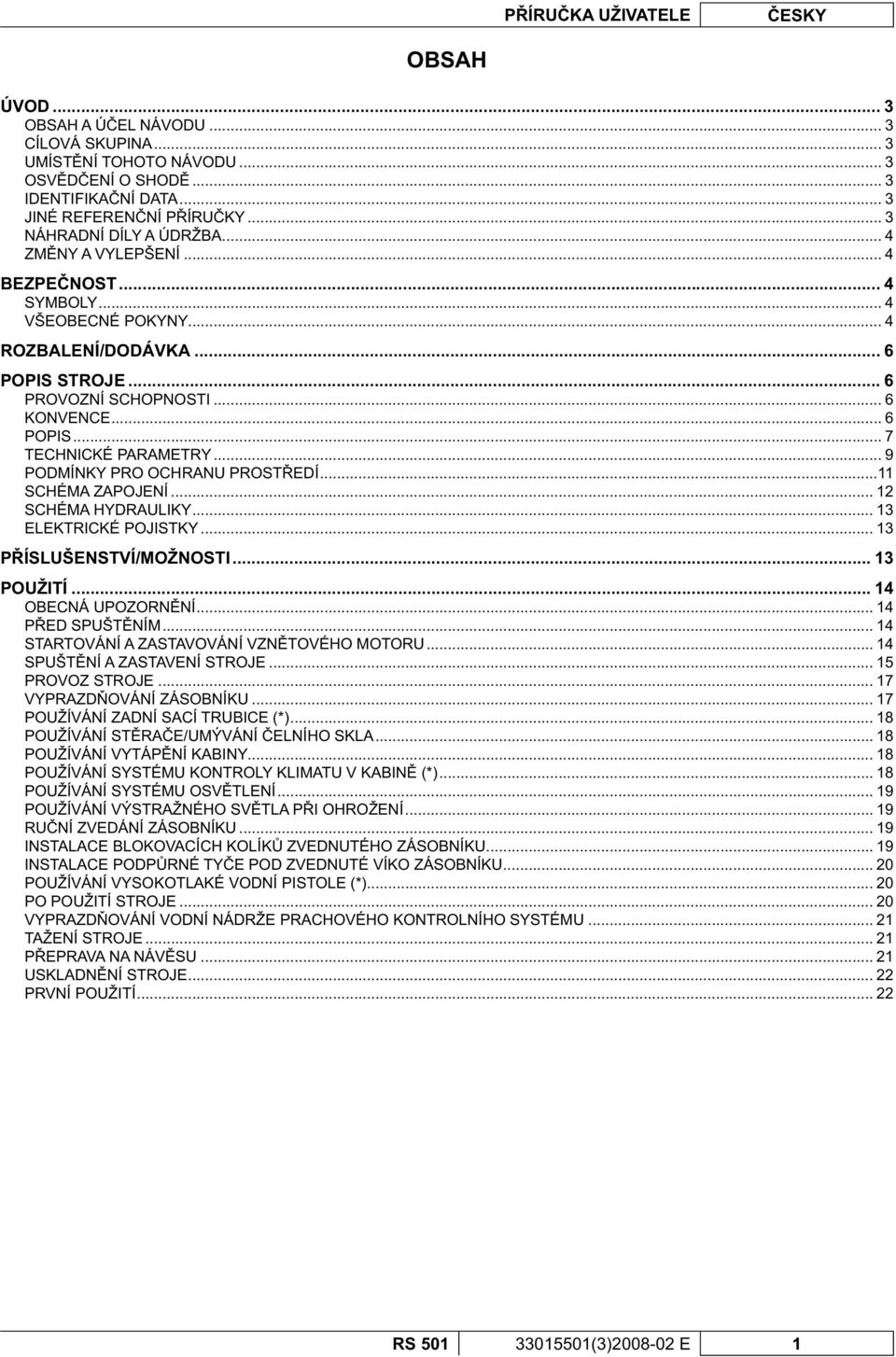 .. 9 PODMÍNKY PRO OCHRANU PROST EDÍ...11 SCHÉMA ZAPOJENÍ... 12 SCHÉMA HYDRAULIKY... 13 ELEKTRICKÉ POJISTKY... 13 P ÍSLUŠENSTVÍ/MOŽNOSTI... 13 POUŽITÍ... 14 OBECNÁ UPOZORN NÍ... 14 P ED SPUŠT NÍM.