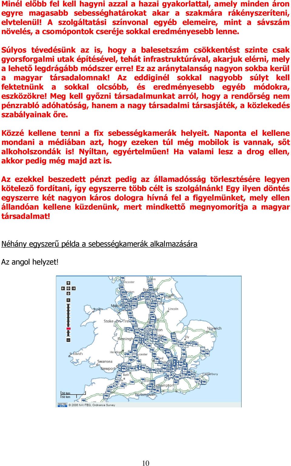 Súlyos tévedésünk az is, hogy a balesetszám csökkentést szinte csak gyorsforgalmi utak építésével, tehát infrastruktúrával, akarjuk elérni, mely a lehetı legdrágább módszer erre!