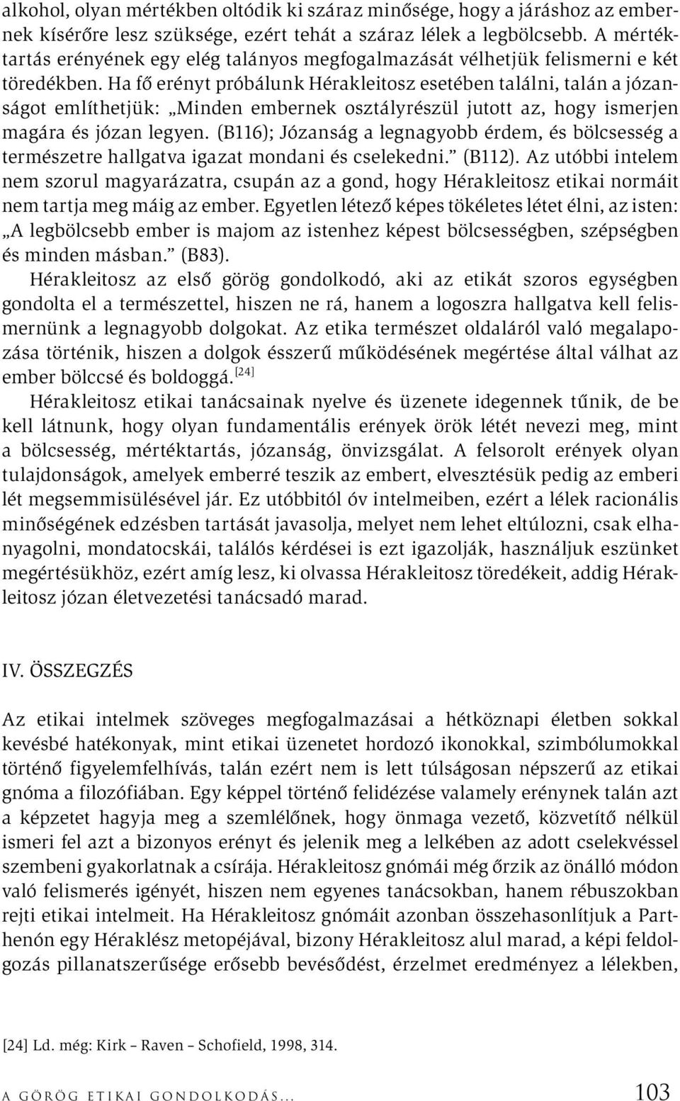 Ha fő erényt próbálunk Hérakleitosz esetében találni, talán a józanságot említhetjük: Minden embernek osztályrészül jutott az, hogy ismerjen magára és józan legyen.