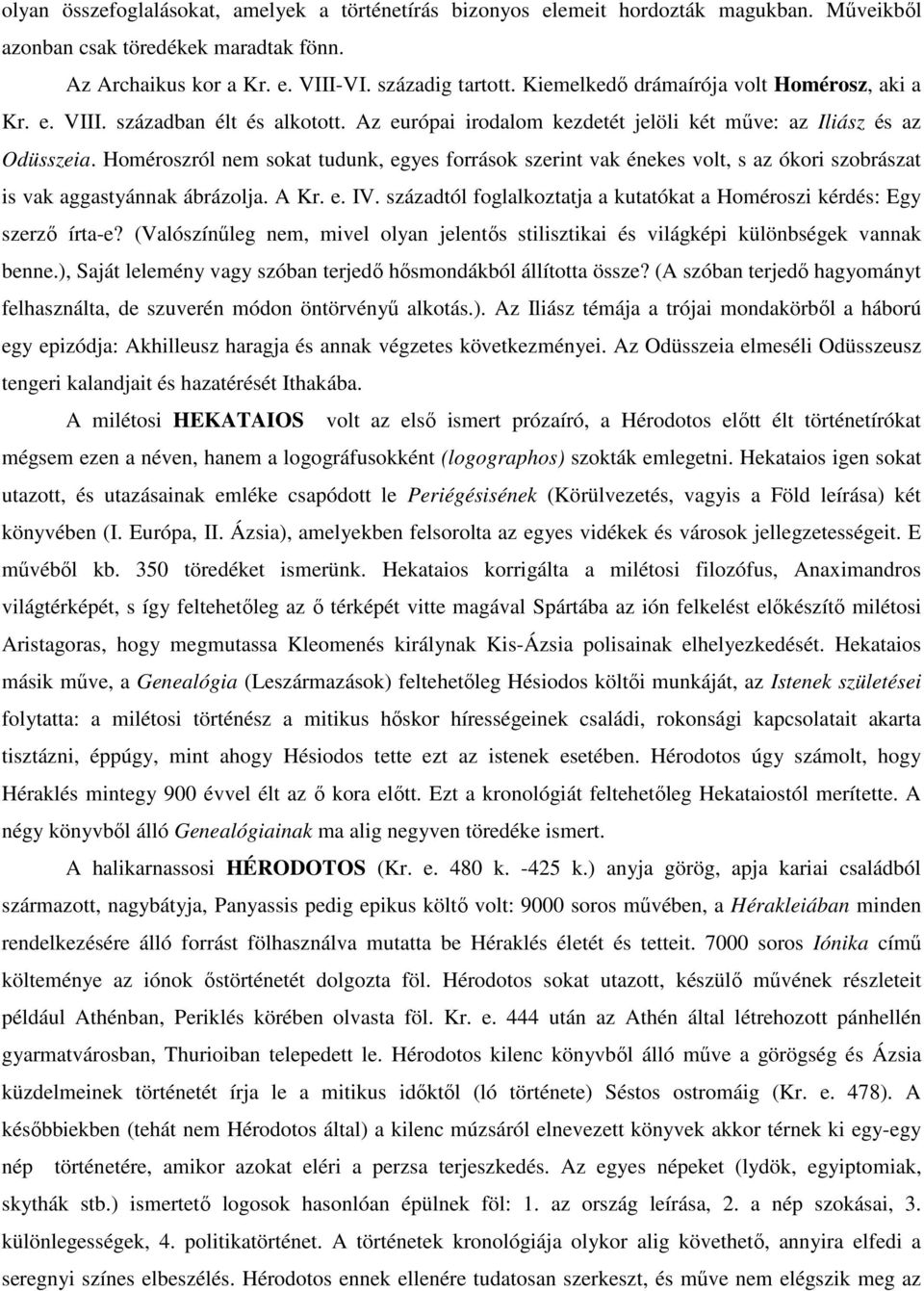 Homéroszról nem sokat tudunk, egyes források szerint vak énekes volt, s az ókori szobrászat is vak aggastyánnak ábrázolja. A Kr. e. IV.