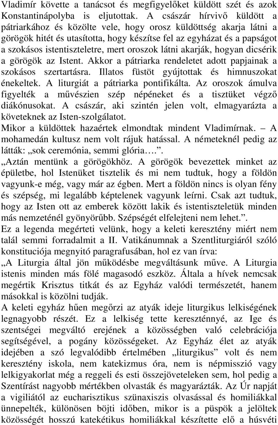 mert oroszok látni akarják, hogyan dicsérik a görögök az Istent. Akkor a pátriarka rendeletet adott papjainak a szokásos szertartásra. Illatos füstöt gyújtottak és himnuszokat énekeltek.