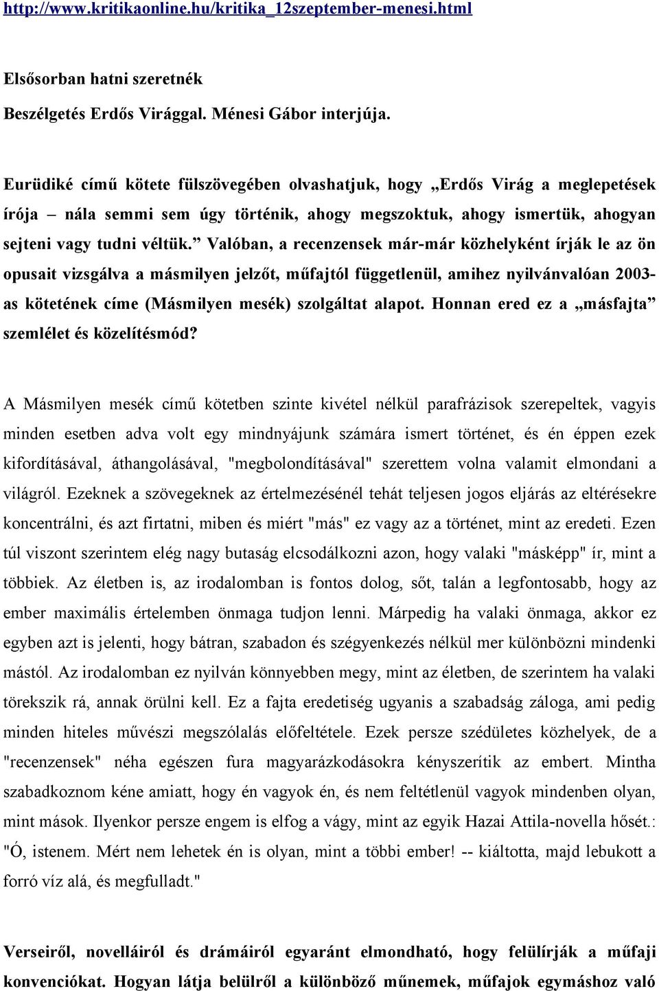 Valóban, a recenzensek már-már közhelyként írják le az ön opusait vizsgálva a másmilyen jelzőt, műfajtól függetlenül, amihez nyilvánvalóan 2003- as kötetének címe (Másmilyen mesék) szolgáltat alapot.