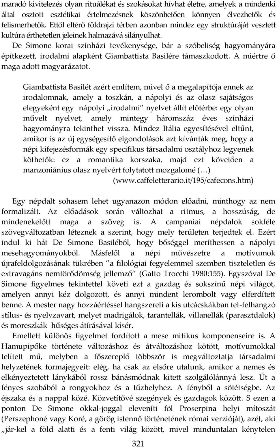 De Simone korai szính{zi tevékenysége, b{r a szóbeliség hagyom{ny{ra építkezett, irodalmi alapként Giambattista Basilére t{maszkodott. A miértre ő maga adott magyar{zatot.