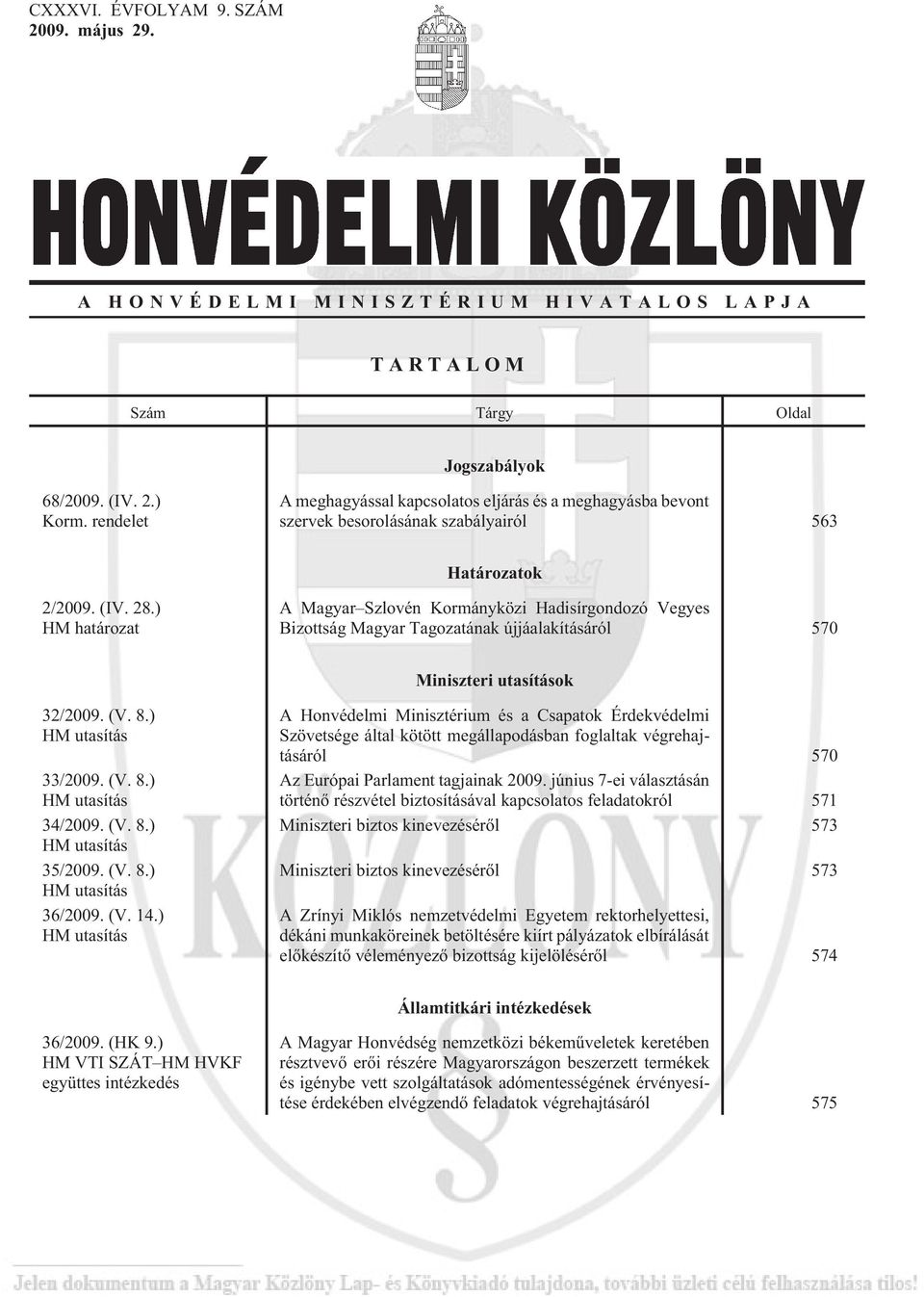 ) HM határozat A Magyar Szlovén Kormányközi Hadisírgondozó Vegyes Bizottság Magyar Tagozatának újjáalakításáról 570 Miniszteri utasítások 32/2009. (V. 8.) HM utasítás 33/2009. (V. 8.) HM utasítás 34/2009.