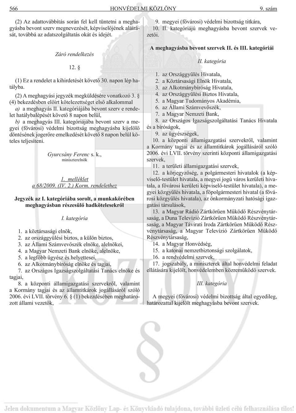 (4) bekezdésben elõírt kötelezettséget elsõ alkalommal a) a meghagyás II. kategóriájába bevont szerv e rendelet hatálybalépését követõ 8 napon belül, b) a meghagyás III.