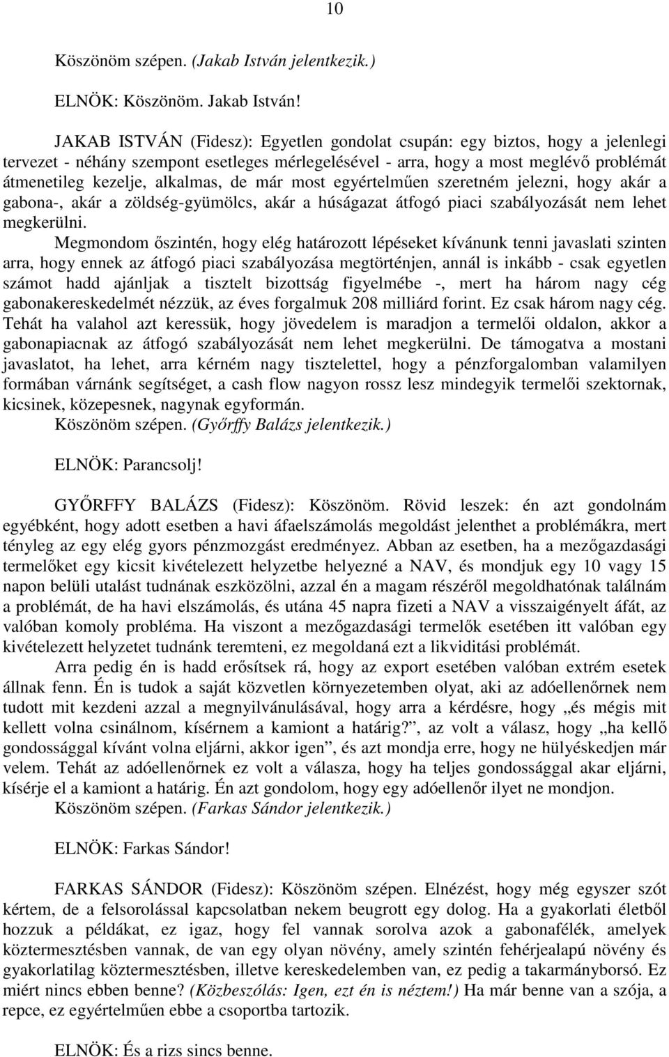 de már most egyértelműen szeretném jelezni, hogy akár a gabona-, akár a zöldség-gyümölcs, akár a húságazat átfogó piaci szabályozását nem lehet megkerülni.