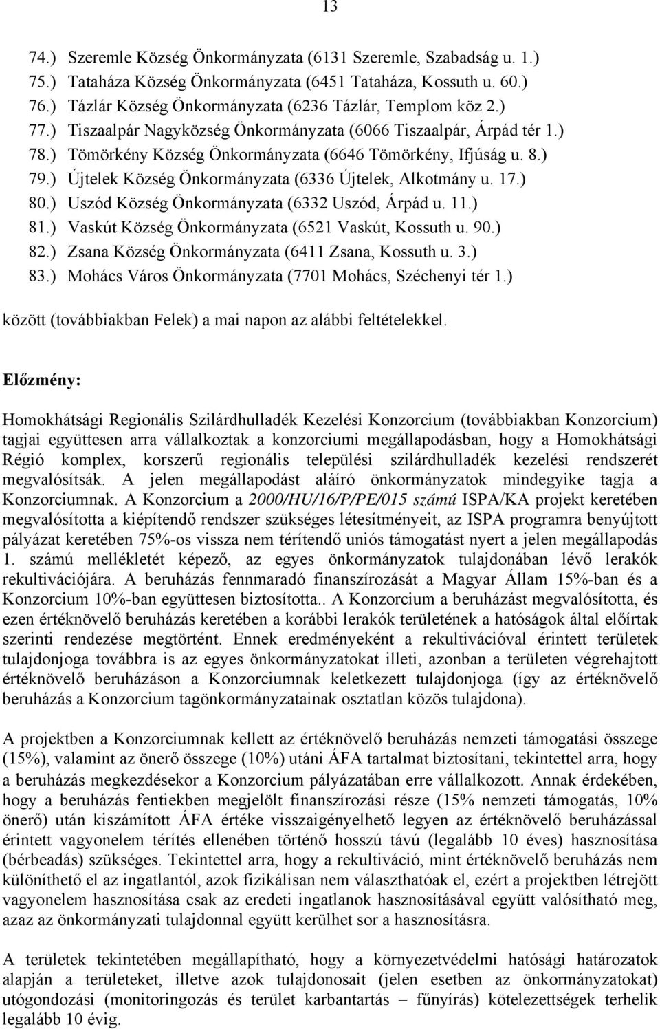 ) Újtelek Község Önkormányzata (6336 Újtelek, Alkotmány u. 17.) 80.) Uszód Község Önkormányzata (6332 Uszód, Árpád u. 11.) 81.) Vaskút Község Önkormányzata (6521 Vaskút, Kossuth u. 90.) 82.