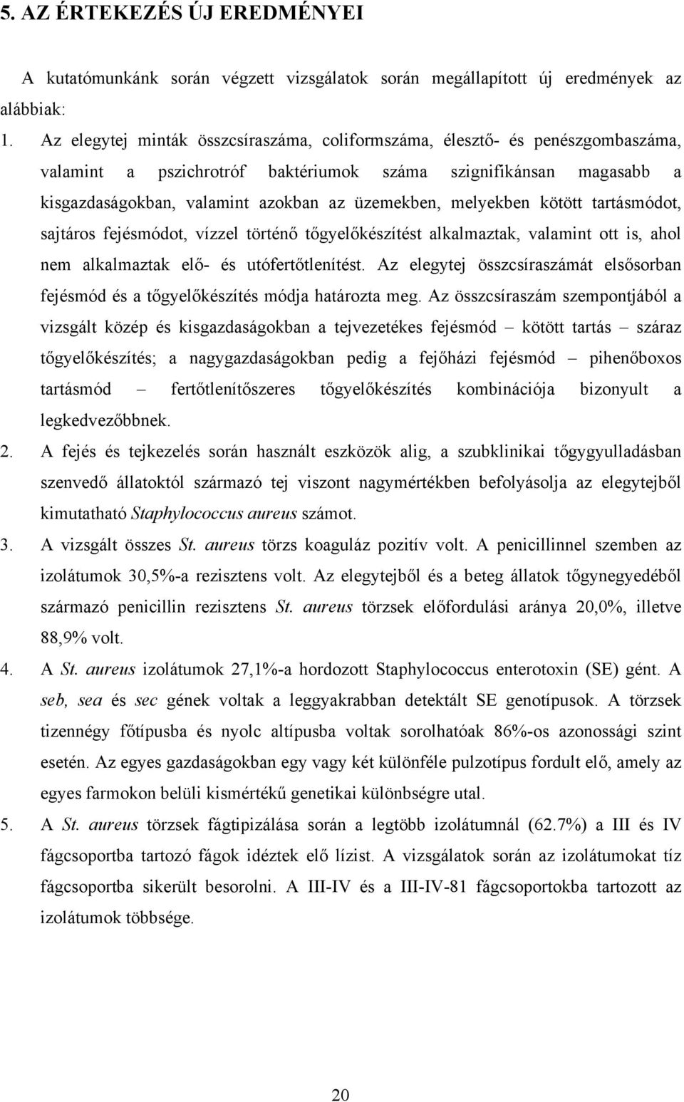 melyekben kötött tartásmódot, sajtáros fejésmódot, vízzel történő tőgyelőkészítést alkalmaztak, valamint ott is, ahol nem alkalmaztak elő- és utófertőtlenítést.