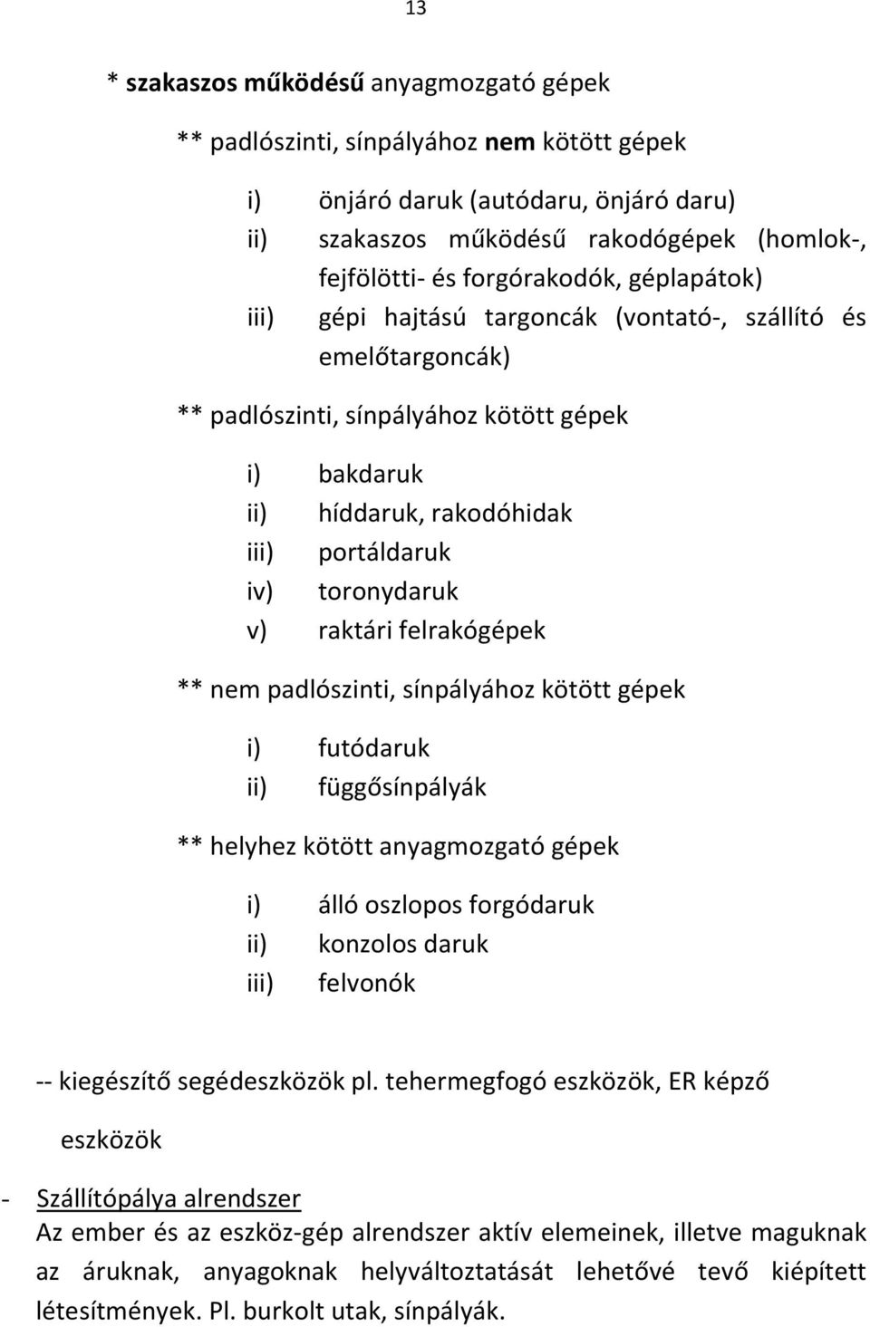 toronydaruk v) raktári felrakógépek ** nem padlószinti, sínpályához kötött gépek i) futódaruk ii) függősínpályák ** helyhez kötött anyagmozgató gépek i) álló oszlopos forgódaruk ii) konzolos daruk