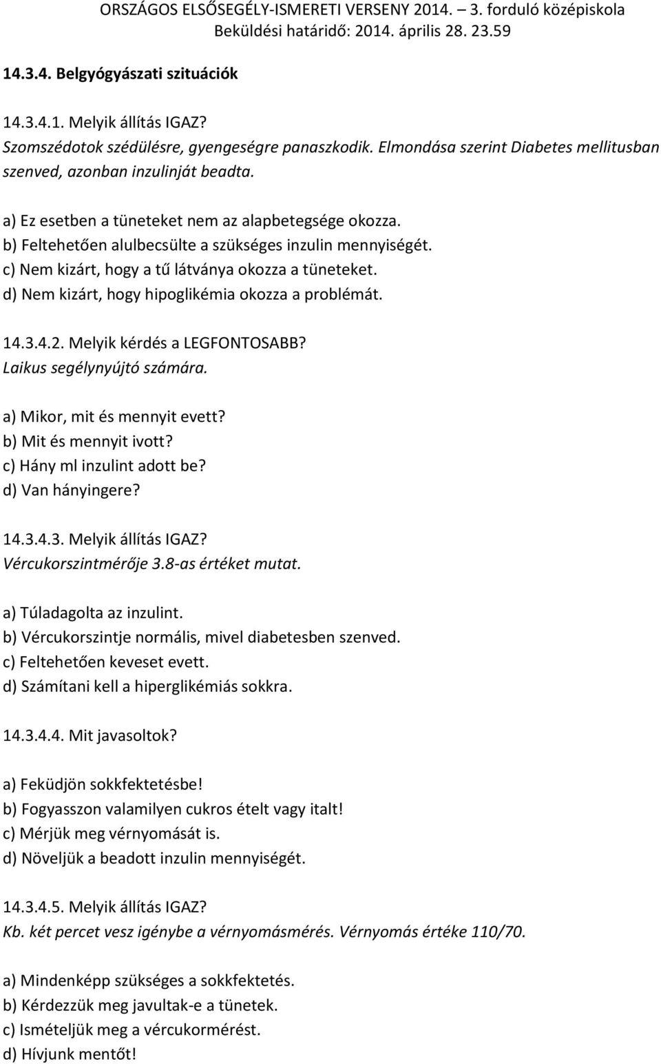 d) Nem kizárt, hogy hipoglikémia okozza a problémát. 14.3.4.2. Melyik kérdés a LEGFONTOSABB? Laikus segélynyújtó számára. a) Mikor, mit és mennyit evett? b) Mit és mennyit ivott?