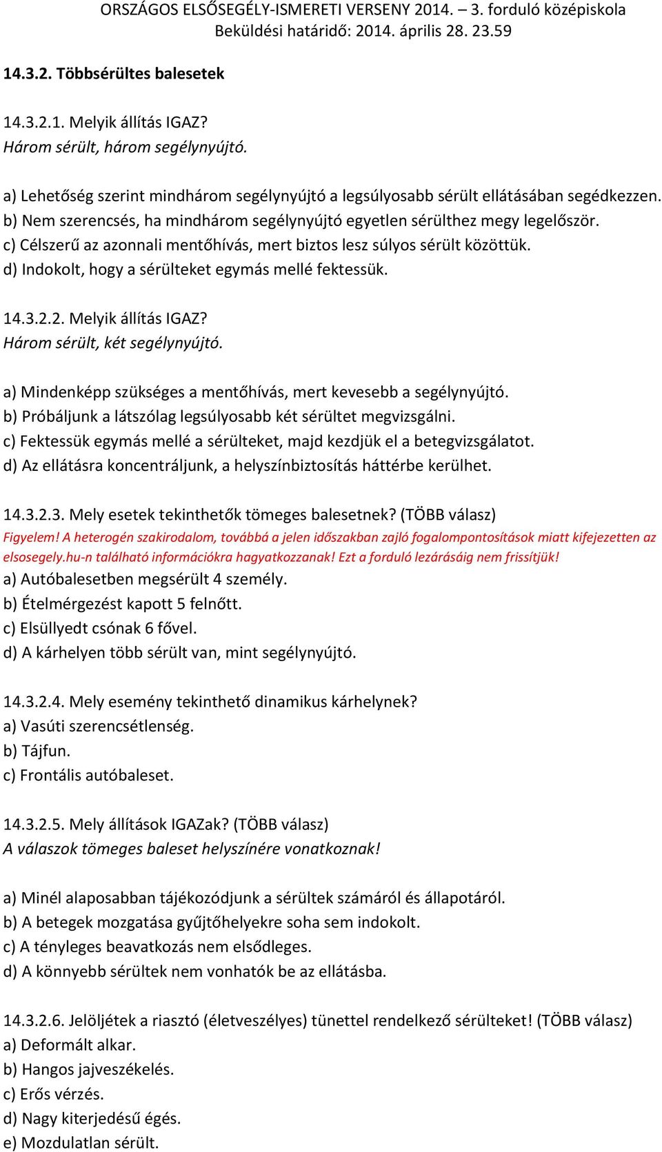 d) Indokolt, hogy a sérülteket egymás mellé fektessük. 14.3.2.2. Melyik állítás IGAZ? Három sérült, két segélynyújtó. a) Mindenképp szükséges a mentőhívás, mert kevesebb a segélynyújtó.