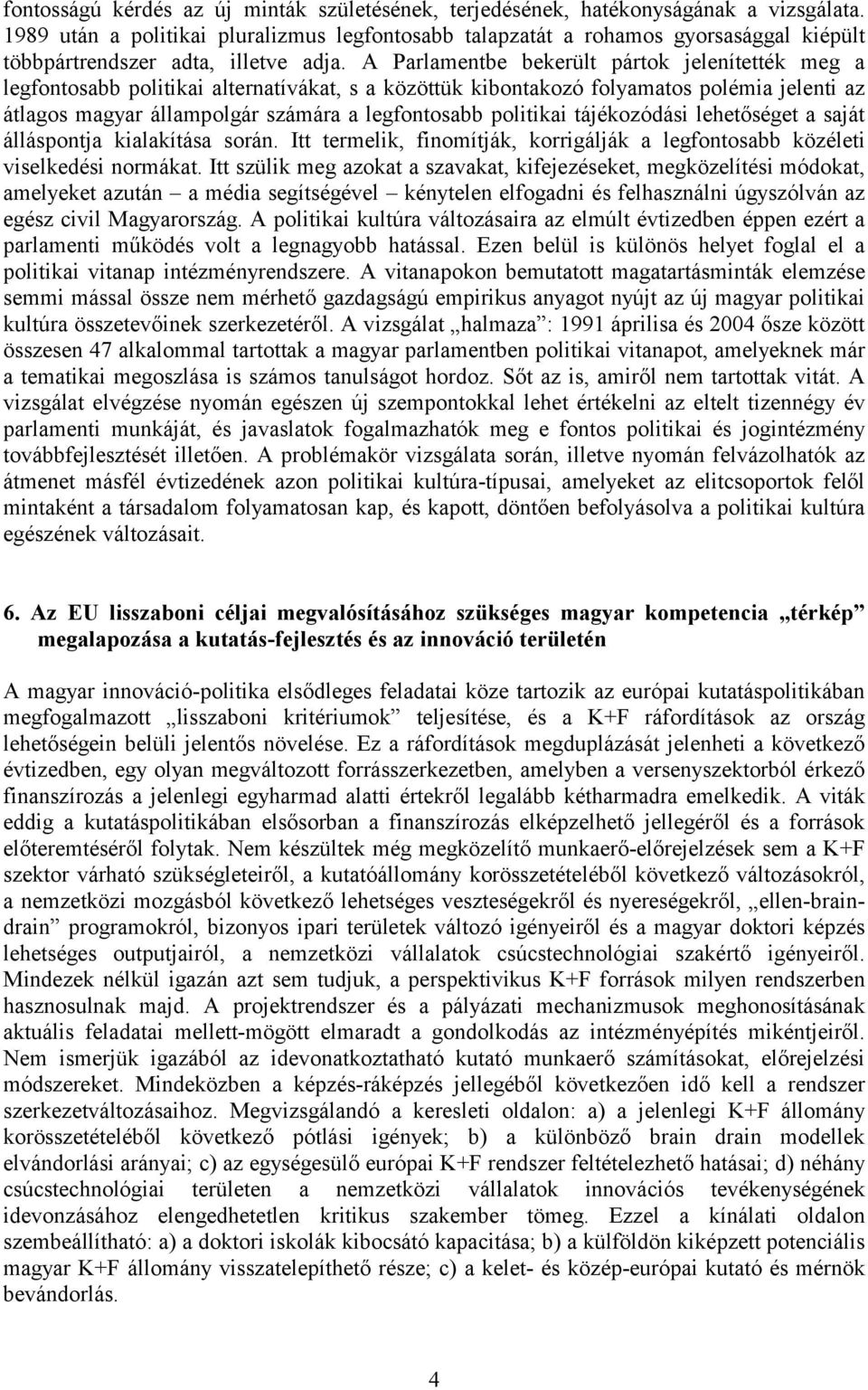 A Parlamentbe bekerült pártok jelenítették meg a legfontosabb politikai alternatívákat, s a közöttük kibontakozó folyamatos polémia jelenti az átlagos magyar állampolgár számára a legfontosabb