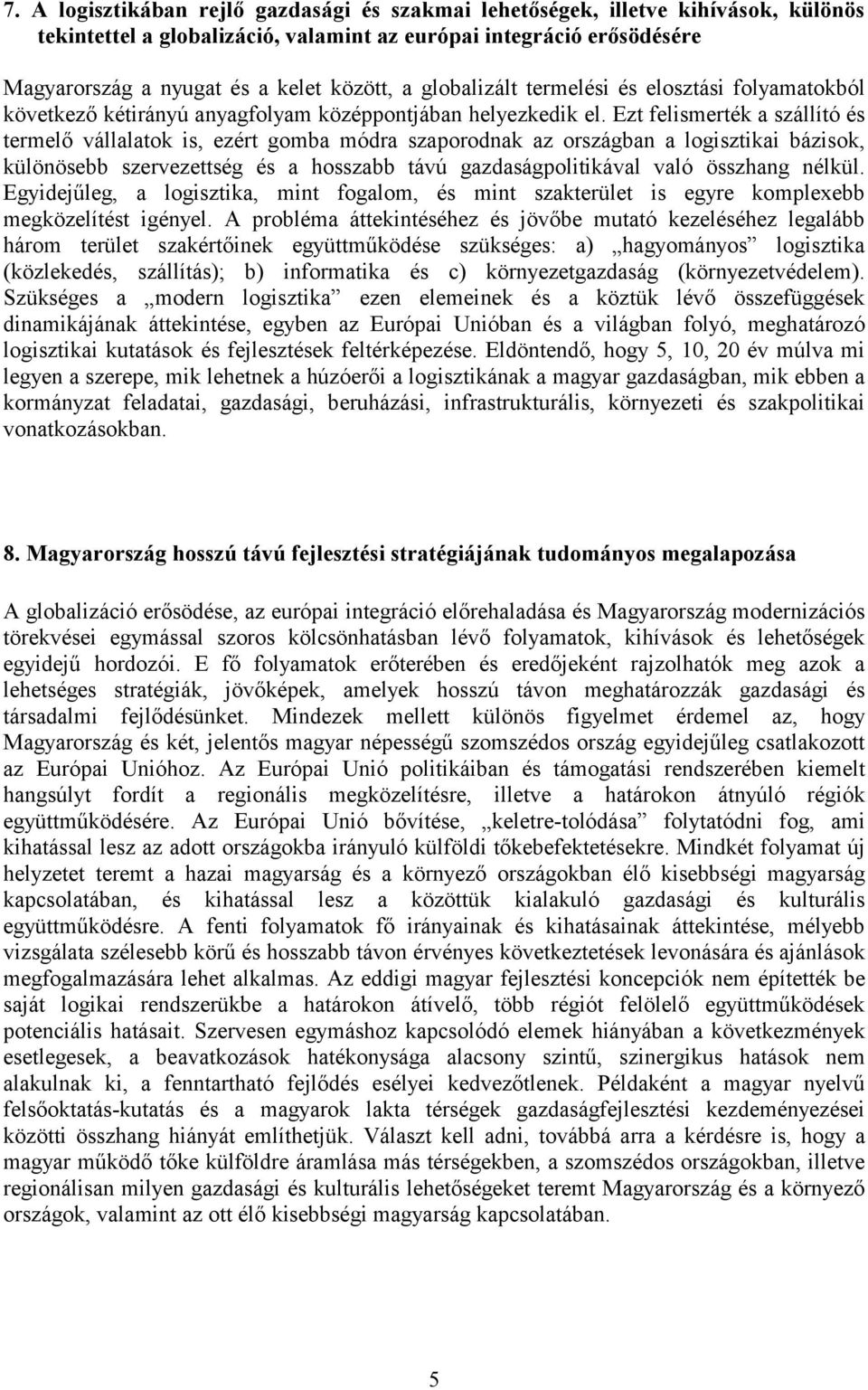 Ezt felismerték a szállító és termelő vállalatok is, ezért gomba módra szaporodnak az országban a logisztikai bázisok, különösebb szervezettség és a hosszabb távú gazdaságpolitikával való összhang