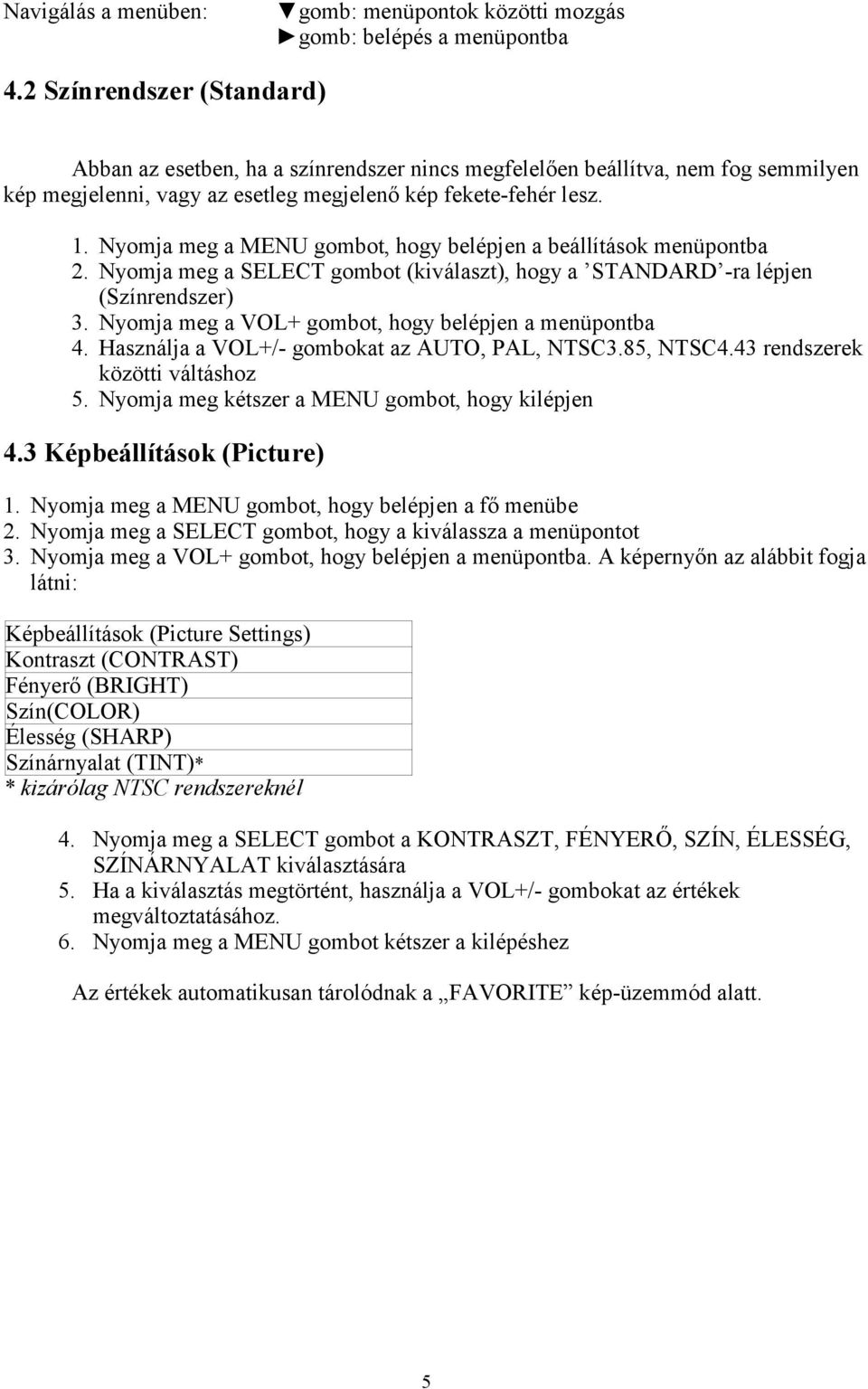 Nyomja meg a MENU gombot, hogy belépjen a beállítások menüpontba 2. Nyomja meg a SELECT gombot (kiválaszt), hogy a STANDARD -ra lépjen (Színrendszer) 3.