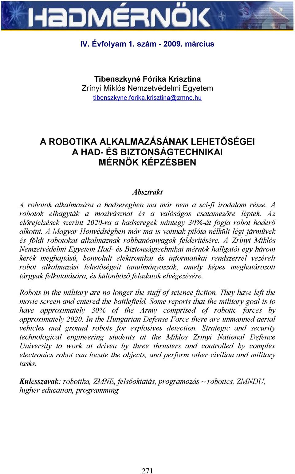 A robotok elhagyták a mozivásznat és a valóságos csatamezőre léptek. Az előrejelzések szerint 2020-ra a hadseregek mintegy 30%-át fogja robot haderő alkotni.