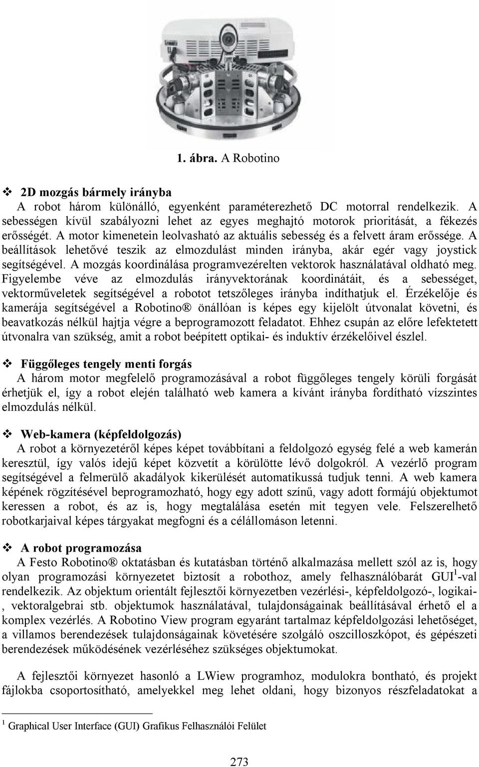 A beállítások lehetővé teszik az elmozdulást minden irányba, akár egér vagy joystick segítségével. A mozgás koordinálása programvezérelten vektorok használatával oldható meg.