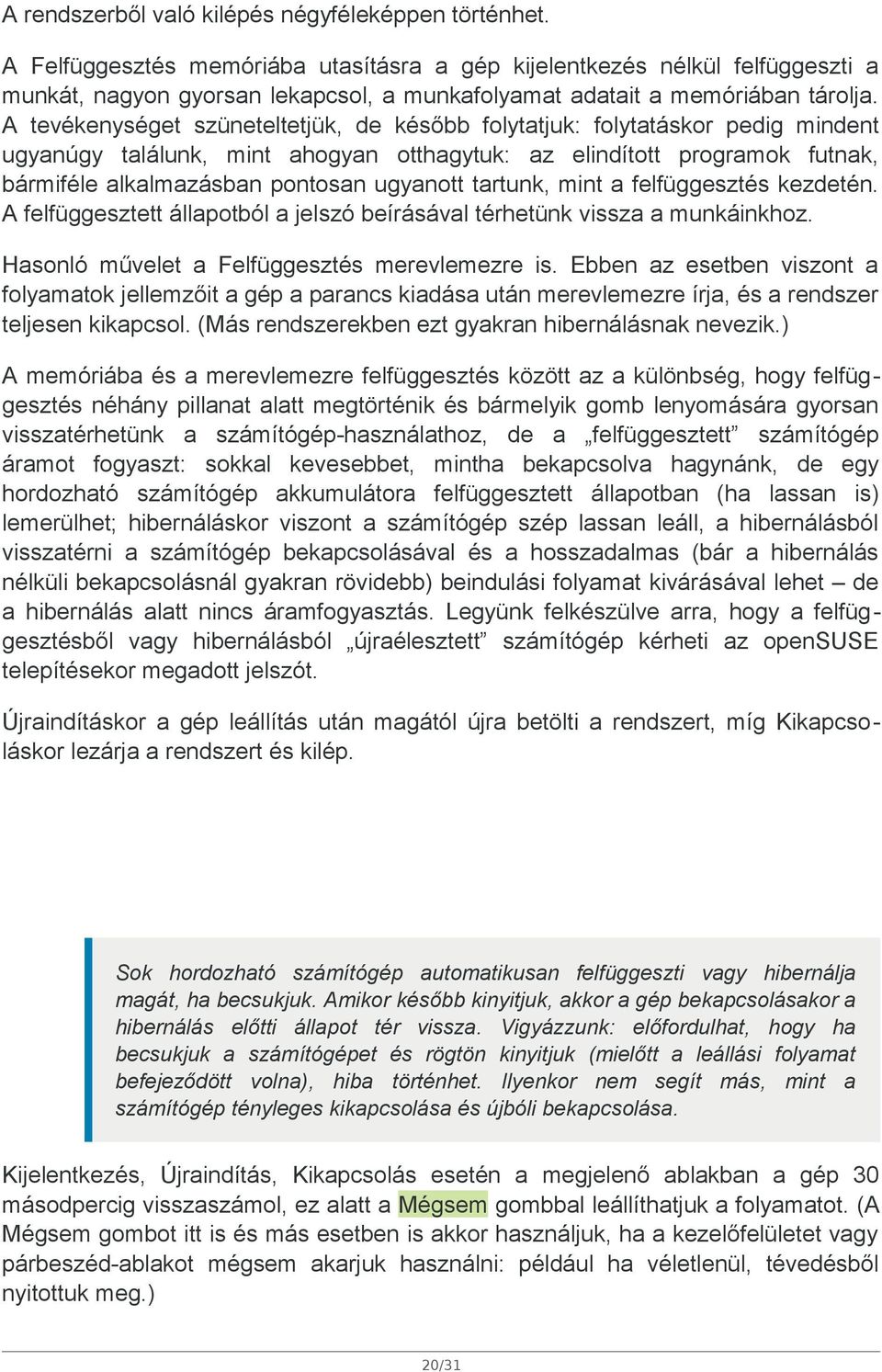 A tevékenységet szüneteltetjük, de később folytatjuk: folytatáskor pedig mindent ugyanúgy találunk, mint ahogyan otthagytuk: az elindított programok futnak, bármiféle alkalmazásban pontosan ugyanott