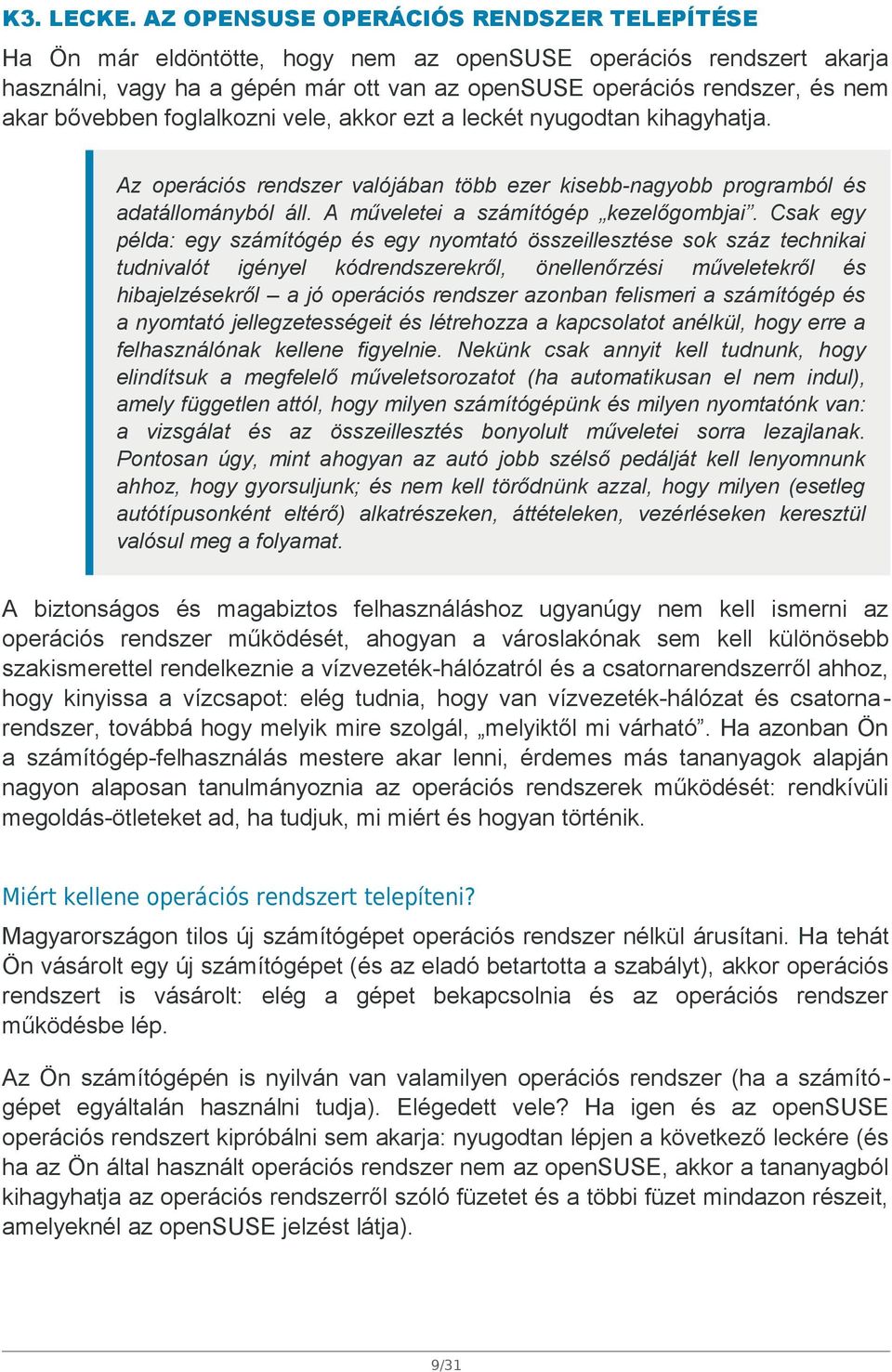 bővebben foglalkozni vele, akkor ezt a leckét nyugodtan kihagyhatja. Az operációs rendszer valójában több ezer kisebb-nagyobb programból és adatállományból áll. A műveletei a számítógép kezelőgombjai.